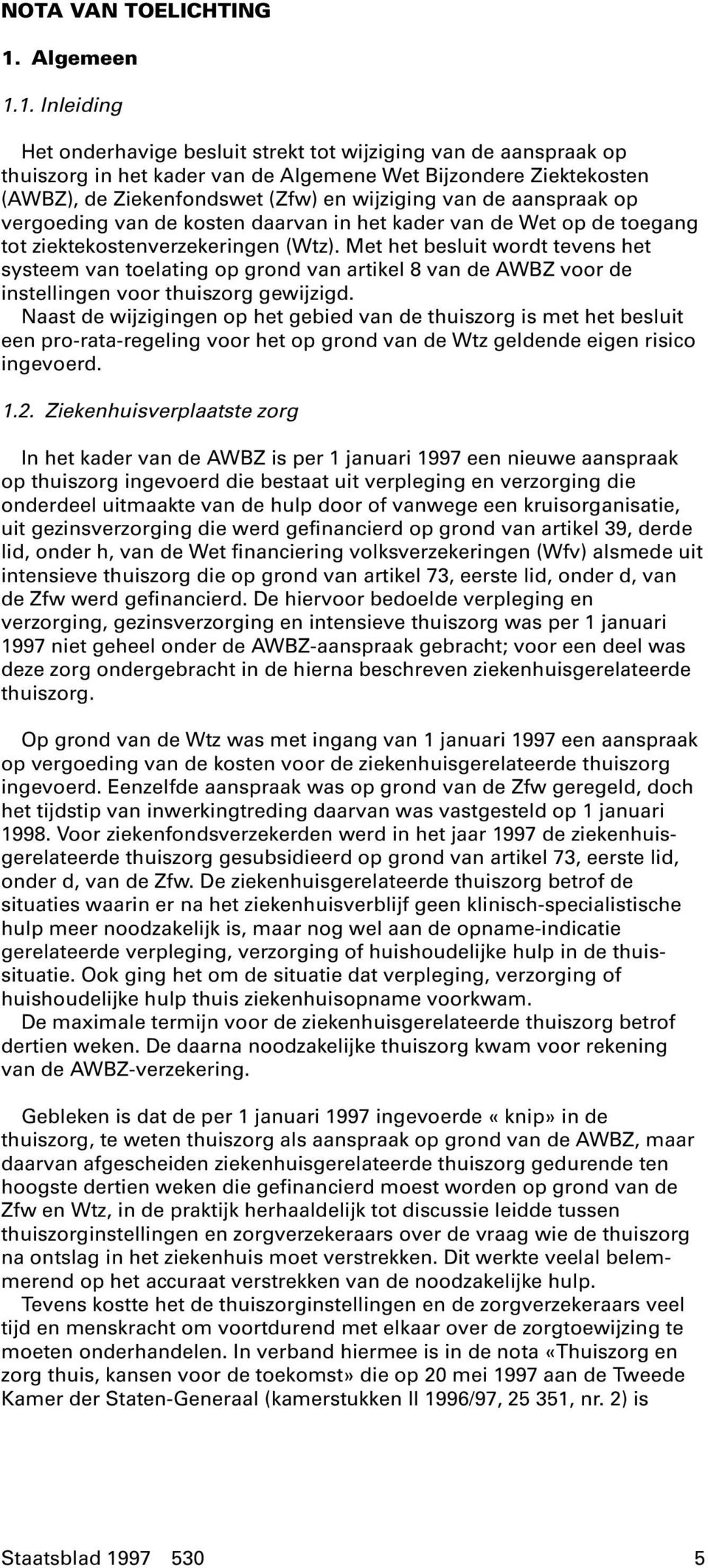 1. InIeiding Het onderhavige besluit strekt tot wijziging van de aanspraak op thuiszorg in het kader van de Algemene Wet Bijzondere Ziektekosten (AWBZ), de Ziekenfondswet (Zfw) en wijziging van de