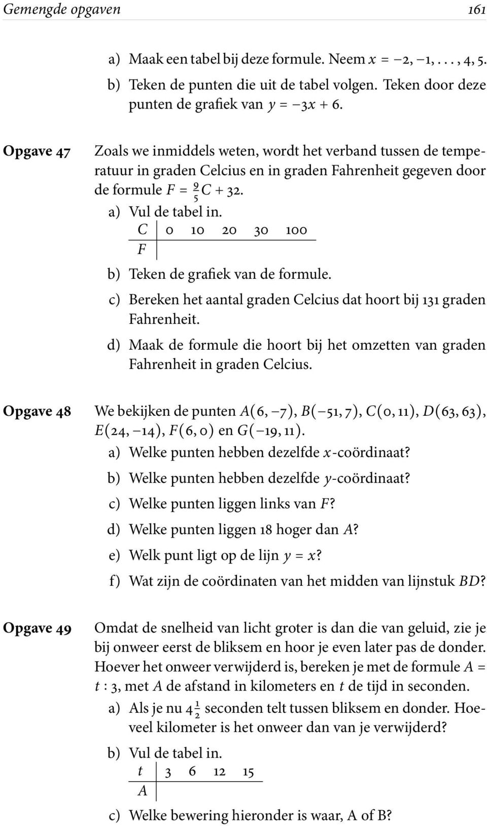 C 0 10 20 30 100 F b) Teken de grafiek van de formule. c) Bereken het aantal graden Celcius dat hoort bij 131 graden Fahrenheit.