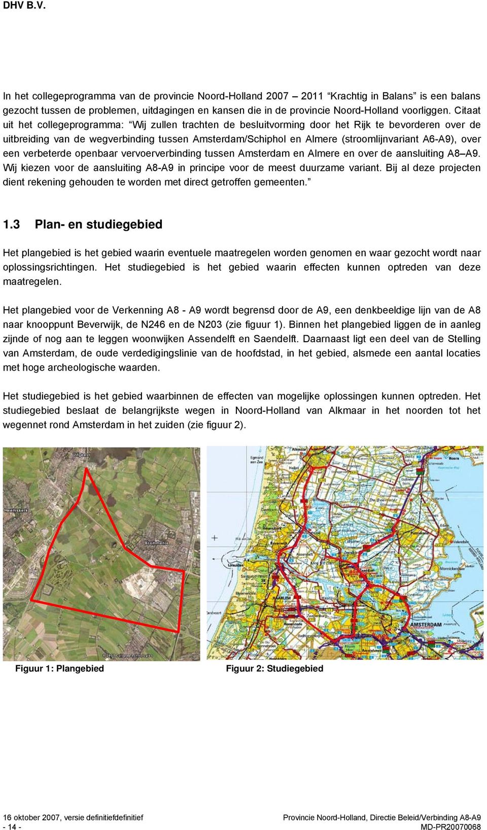 A6-A9), over een verbeterde openbaar vervoerverbinding tussen Amsterdam en Almere en over de aansluiting A8 A9. Wij kiezen voor de aansluiting A8-A9 in principe voor de meest duurzame variant.
