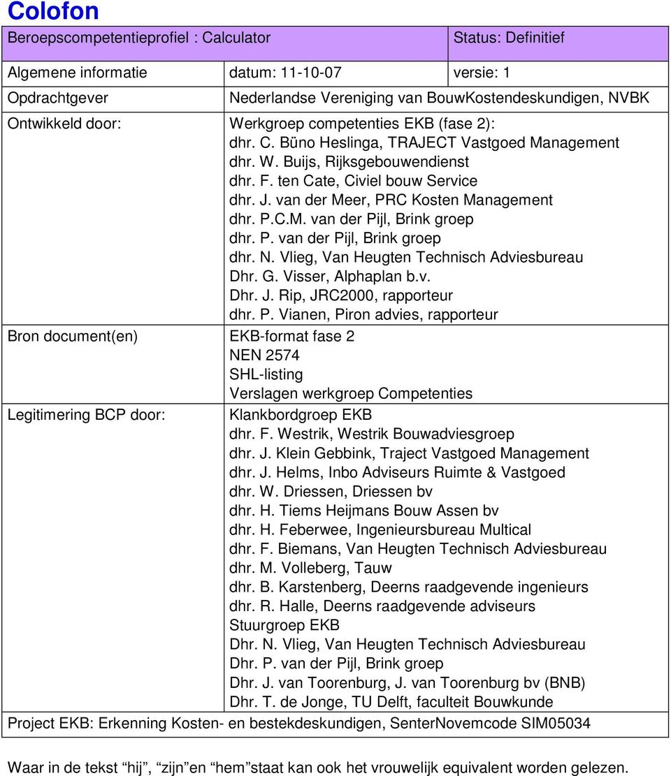 van der Meer, PRC Kosten Management dhr. P.C.M. van der Pijl, Brink groep dhr. P. van der Pijl, Brink groep dhr. N. Vlieg, Van Heugten Technisch Adviesbureau Dhr. G. Visser, Alphaplan b.v. Dhr. J.