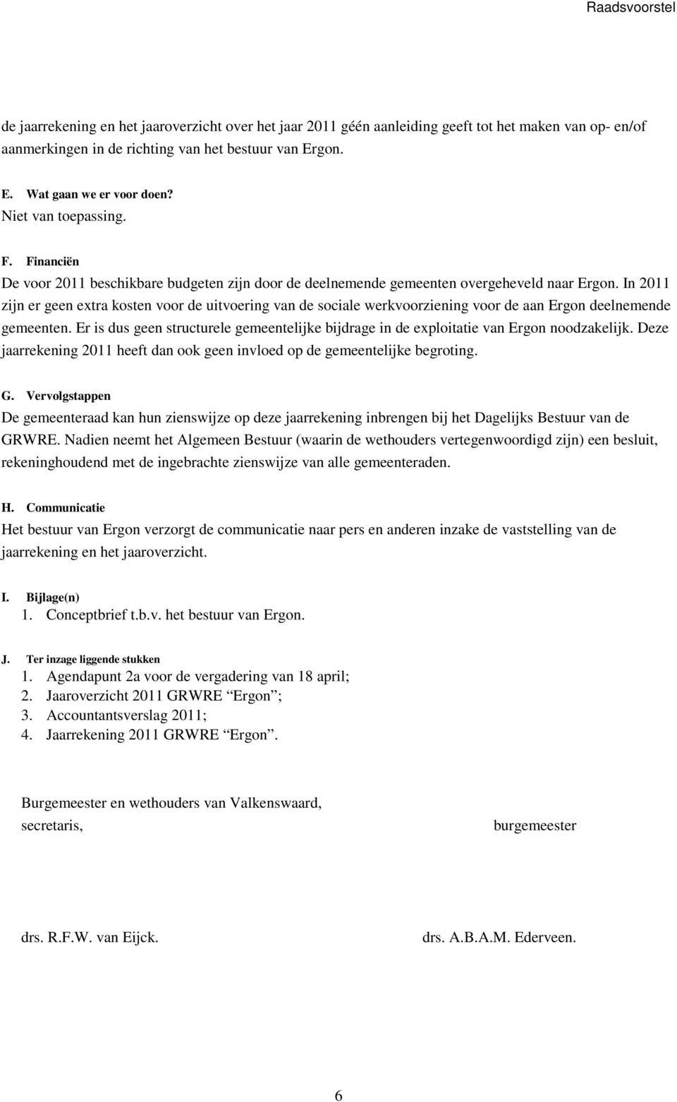 In 2011 zijn er geen extra kosten voor de uitvoering van de sociale werkvoorziening voor de aan Ergon deelnemende gemeenten.