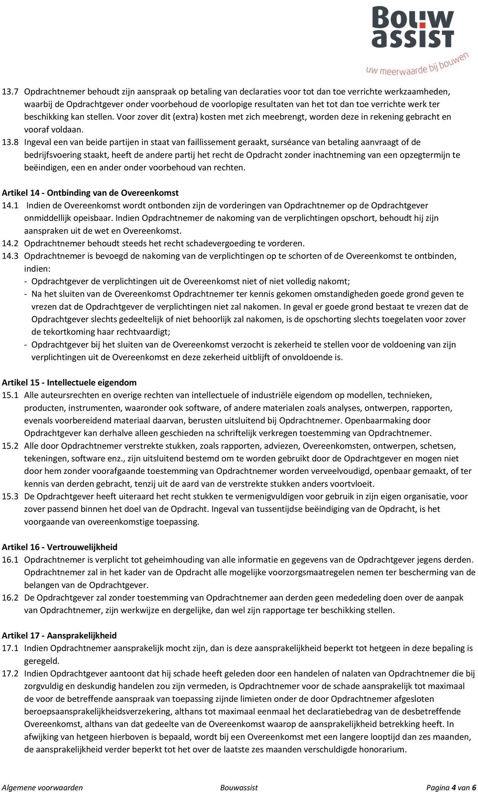 8 Ingeval een van beide partijen in staat van faillissement geraakt, surséance van betaling aanvraagt of de bedrijfsvoering staakt, heeft de andere partij het recht de Opdracht zonder inachtneming