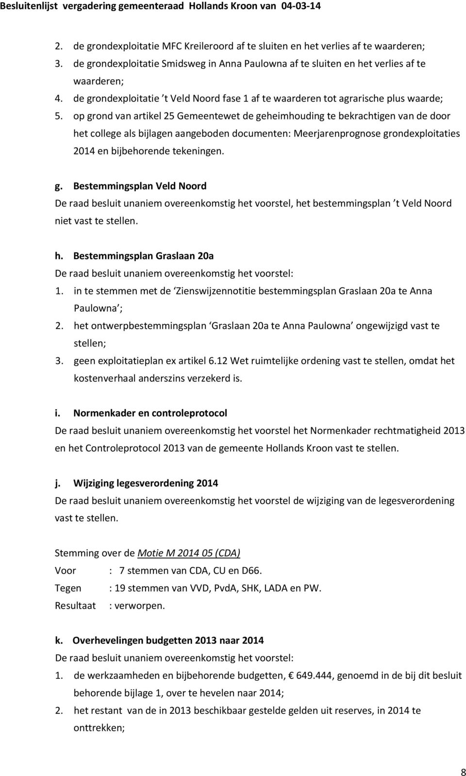 op grond van artikel 25 Gemeentewet de geheimhouding te bekrachtigen van de door het college als bijlagen aangeboden documenten: Meerjarenprognose grondexploitaties 2014 en bijbehorende tekeningen. g. Bestemmingsplan Veld Noord De raad besluit unaniem overeenkomstig het voorstel, het bestemmingsplan t Veld Noord niet vast te stellen.