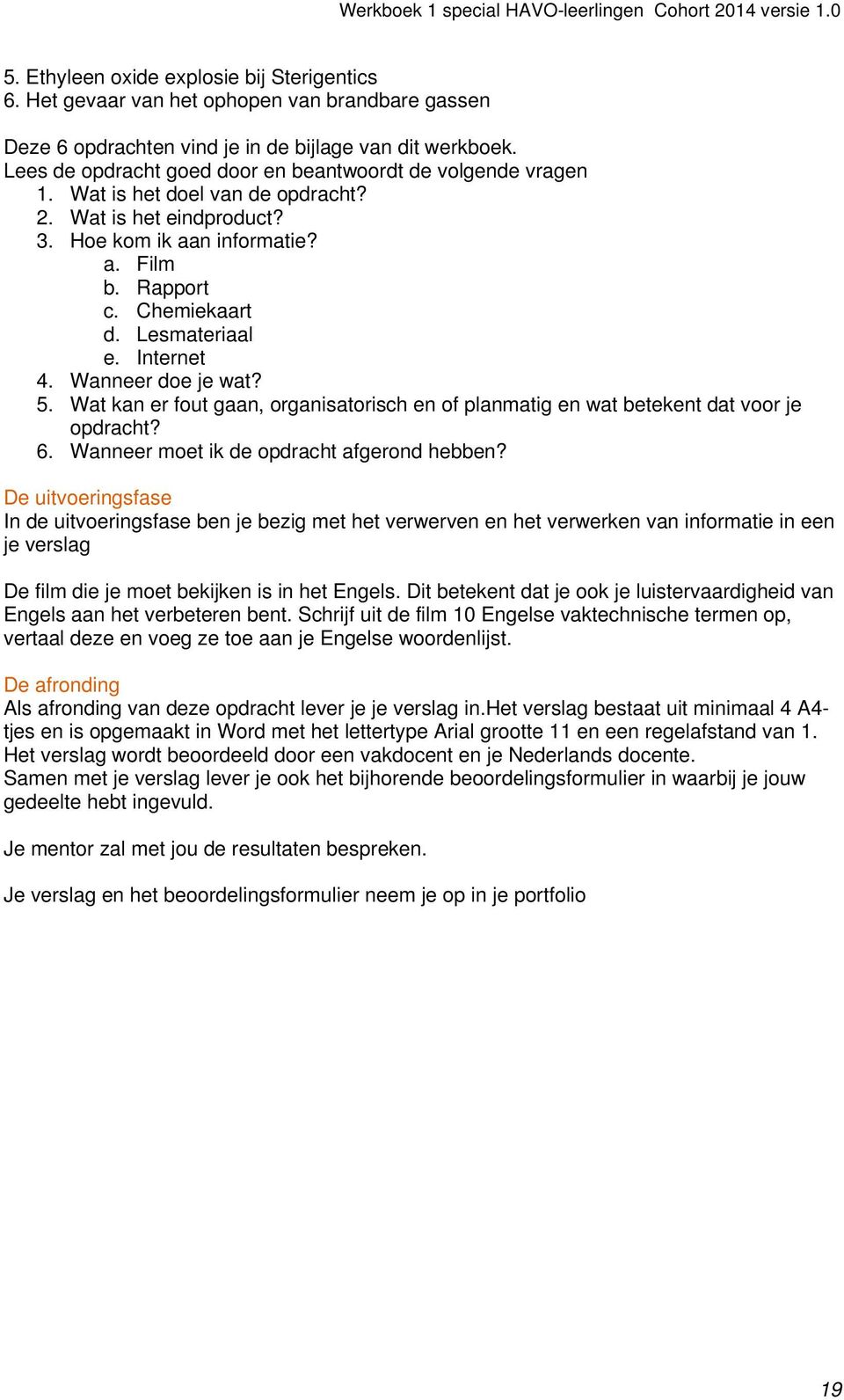 Lesmateriaal e. Internet 4. Wanneer doe je wat? 5. Wat kan er fout gaan, organisatorisch en of planmatig en wat betekent dat voor je opdracht? 6. Wanneer moet ik de opdracht afgerond hebben?