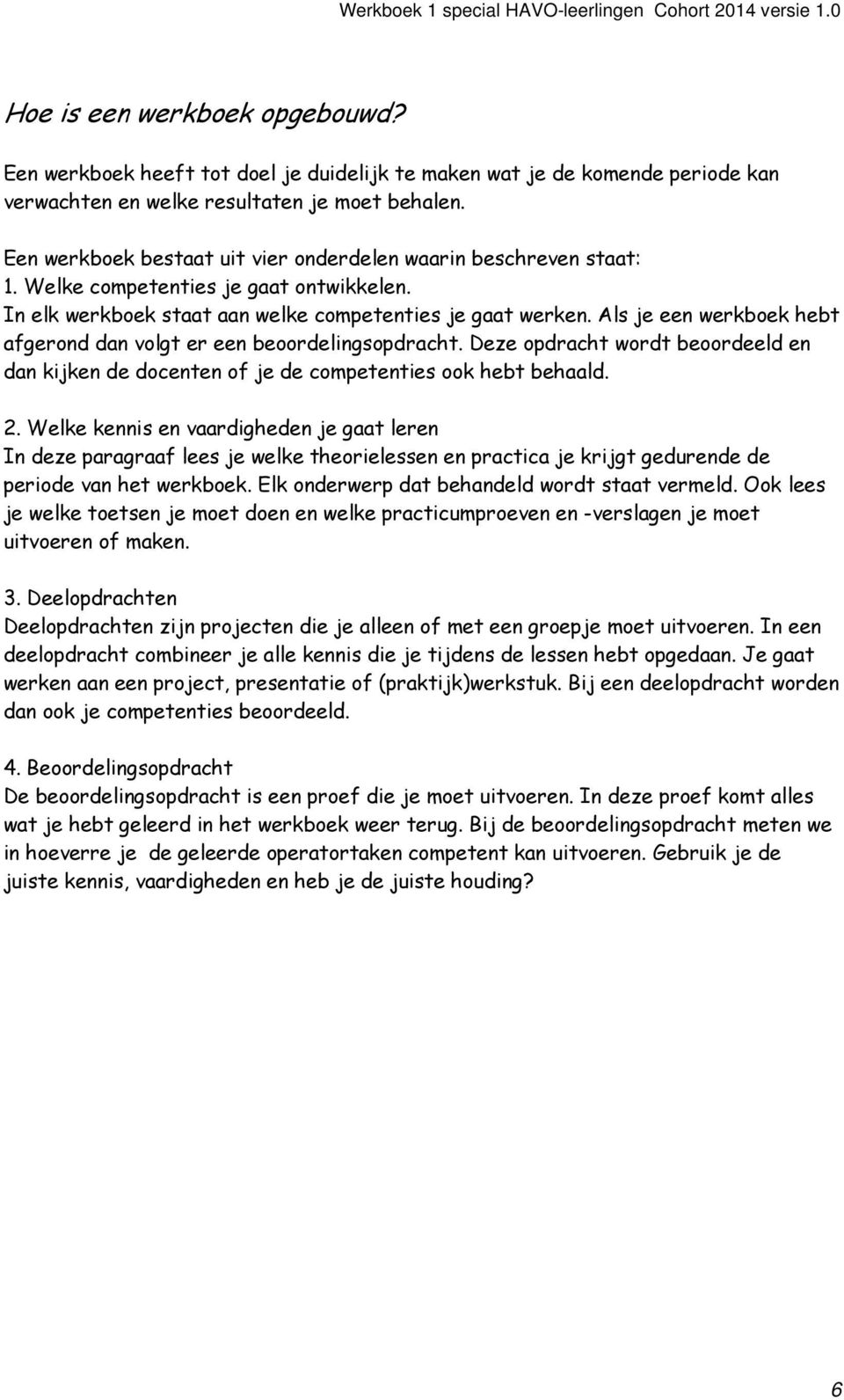 Als je een werkboek hebt afgerond dan volgt er een beoordelingsopdracht. Deze opdracht wordt beoordeeld en dan kijken de docenten of je de competenties ook hebt behaald. 2.