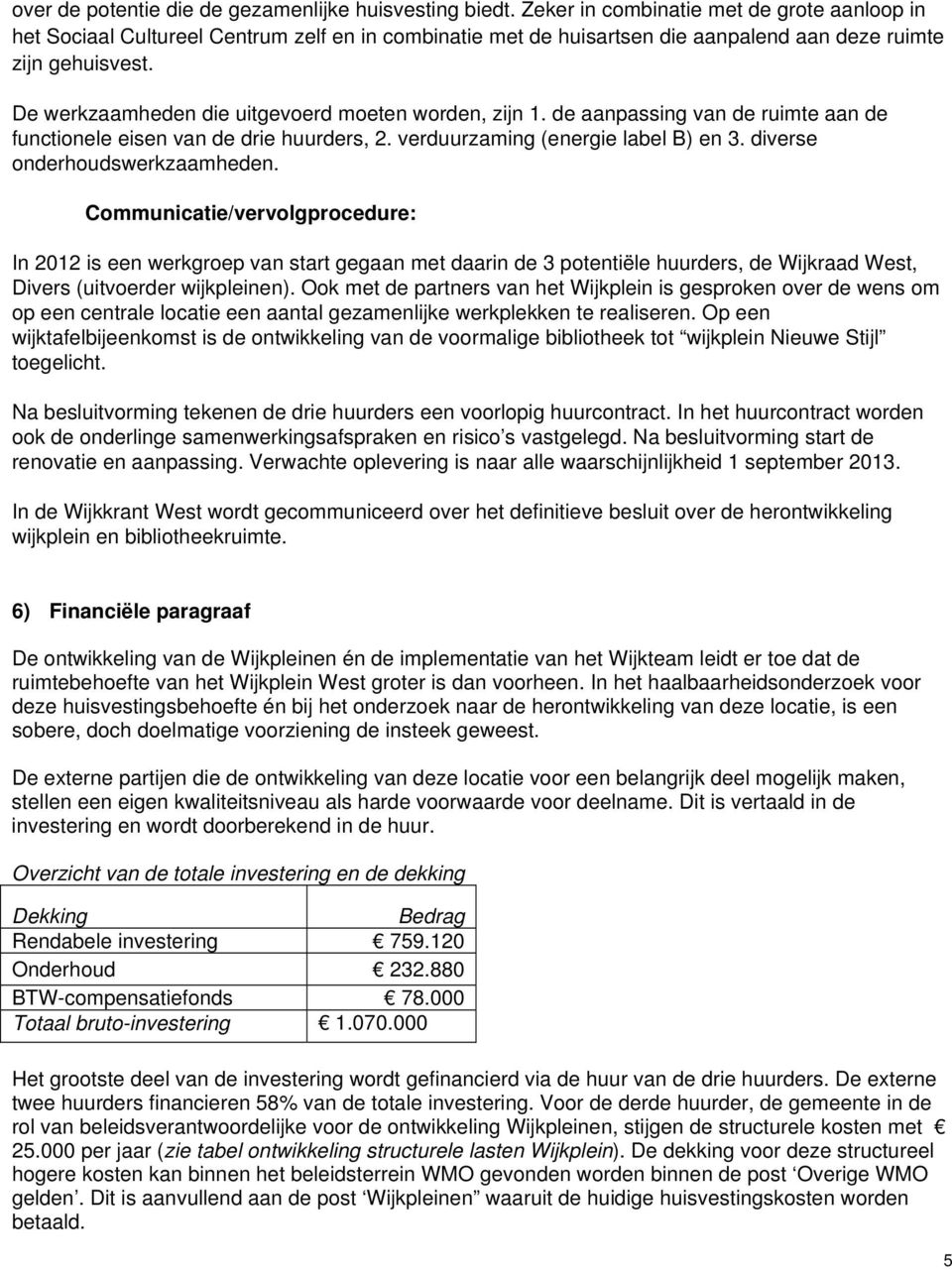 De werkzaamheden die uitgevoerd moeten worden, zijn 1. de aanpassing van de ruimte aan de functionele eisen van de drie huurders, 2. verduurzaming (energie label B) en 3.