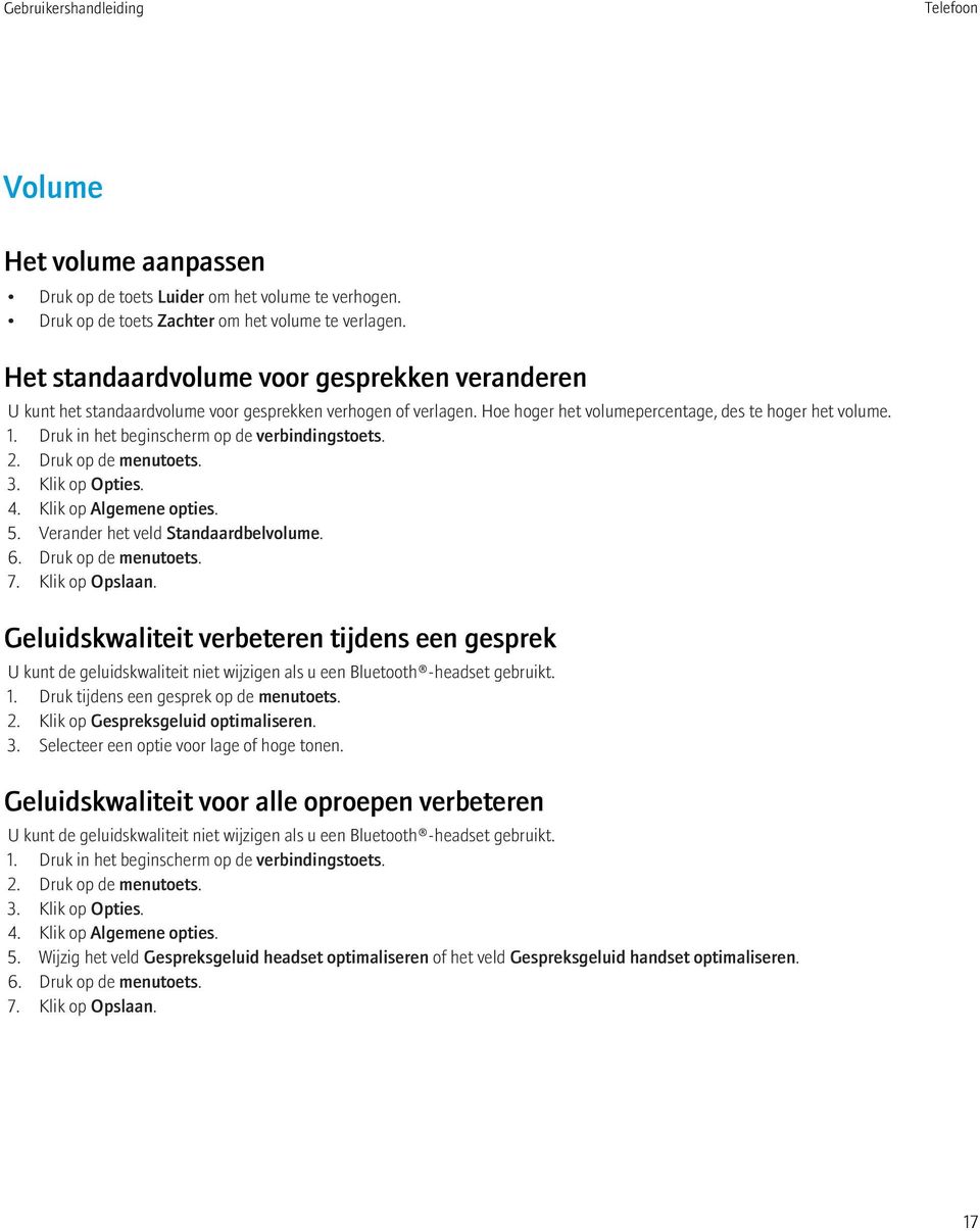 Druk in het beginscherm op de verbindingstoets. 3. Klik op Opties. 4. Klik op Algemene opties. 5. Verander het veld Standaardbelvolume. 6. Druk op de menutoets. 7. Klik op Opslaan.