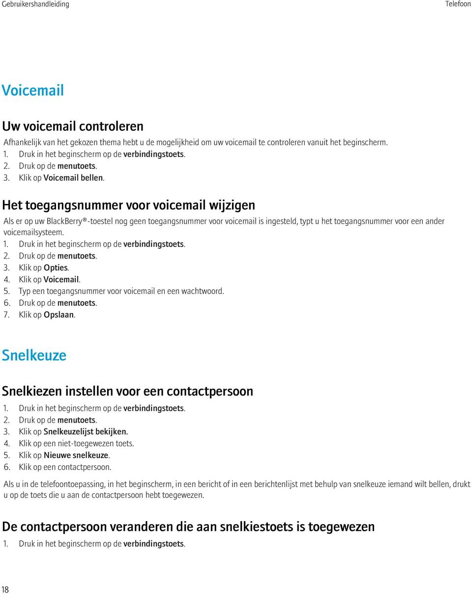 Het toegangsnummer voor voicemail wijzigen Als er op uw BlackBerry -toestel nog geen toegangsnummer voor voicemail is ingesteld, typt u het toegangsnummer voor een ander voicemailsysteem. 1.