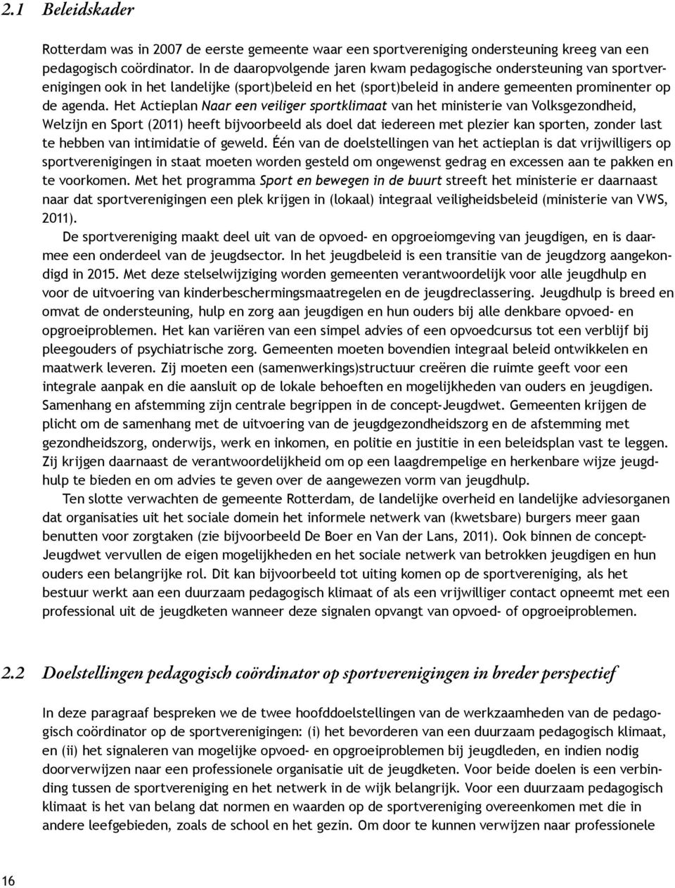 Het Actieplan Naar een veiliger sportklimaat van het ministerie van Volksgezondheid, Welzijn en Sport (2011) heeft bijvoorbeeld als doel dat iedereen met plezier kan sporten, zonder last te hebben