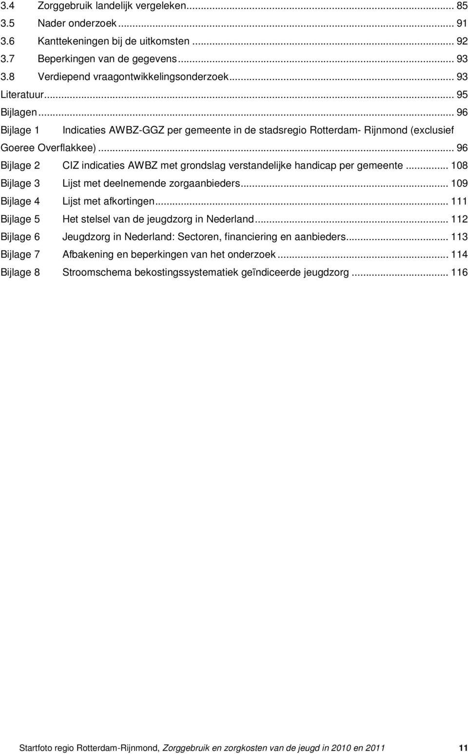 .. 96 Bijlage 2 CIZ indicaties AWBZ met grondslag verstandelijke handicap per gemeente... 108 Bijlage 3 Lijst met deelnemende zorgaanbieders... 109 Bijlage 4 Lijst met afkortingen.