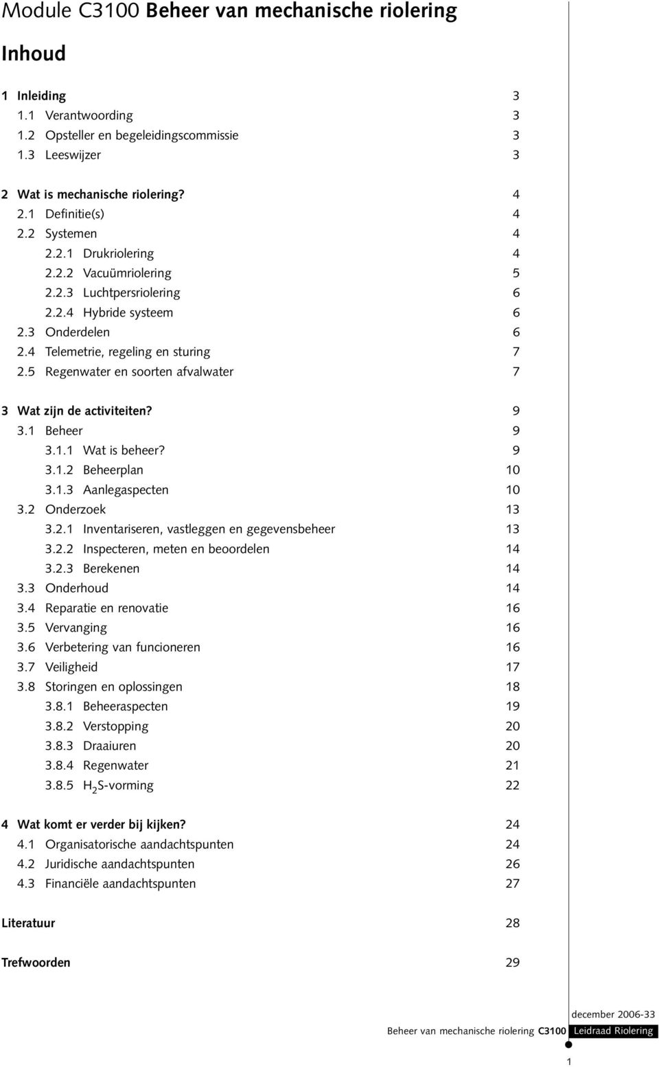 5 Regenwater en soorten afvalwater 7 3 Wat zijn de activiteiten? 9 3.1 Beheer 9 3.1.1 Wat is beheer? 9 3.1.2 Beheerplan 10 3.1.3 Aanlegaspecten 10 3.2 Onderzoek 13 3.2.1 Inventariseren, vastleggen en gegevensbeheer 13 3.