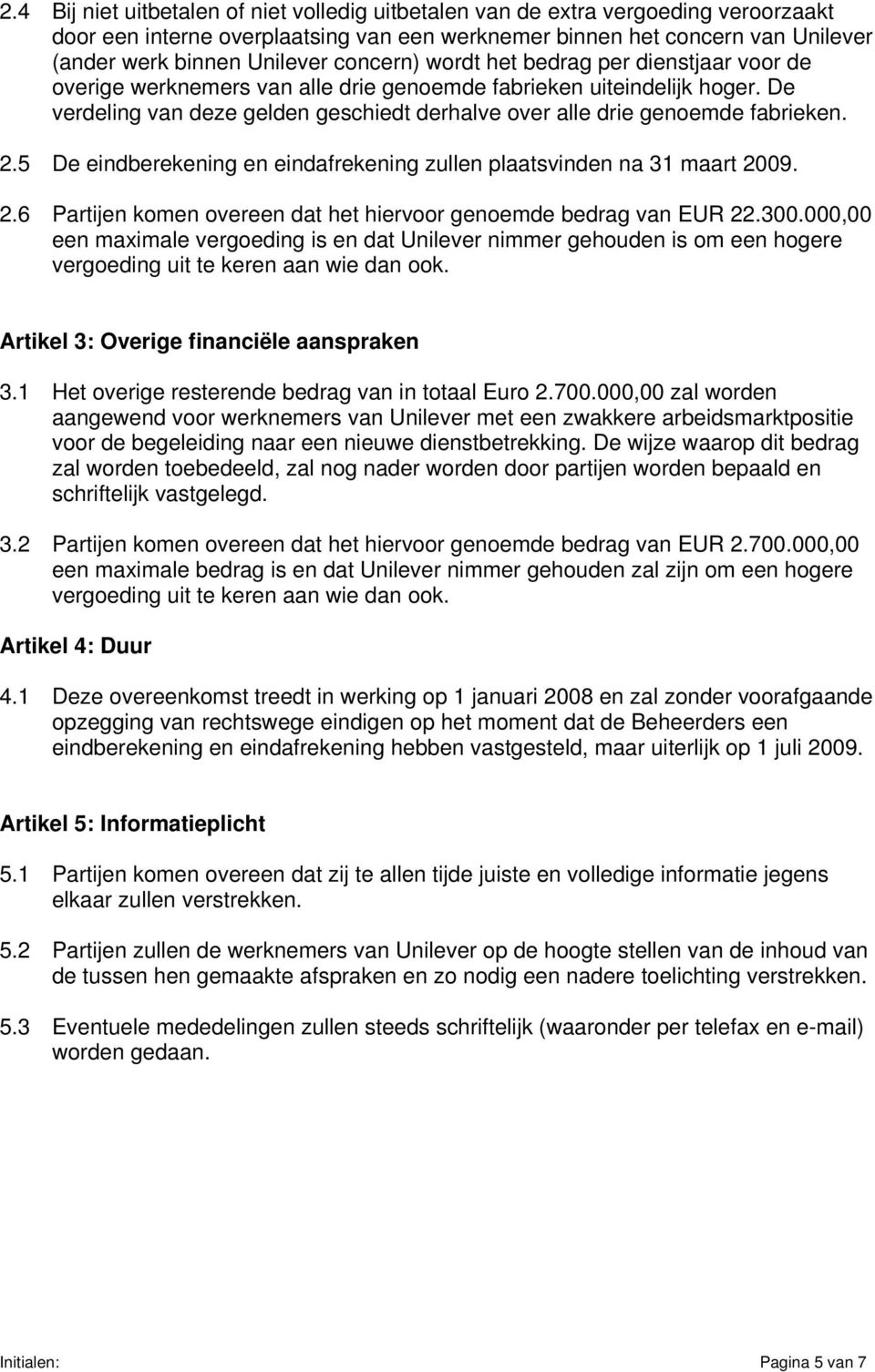 De verdeling van deze gelden geschiedt derhalve over alle drie genoemde fabrieken. 2.5 De eindberekening en eindafrekening zullen plaatsvinden na 31 maart 2009. 2.6 Partijen komen overeen dat het hiervoor genoemde bedrag van EUR 22.