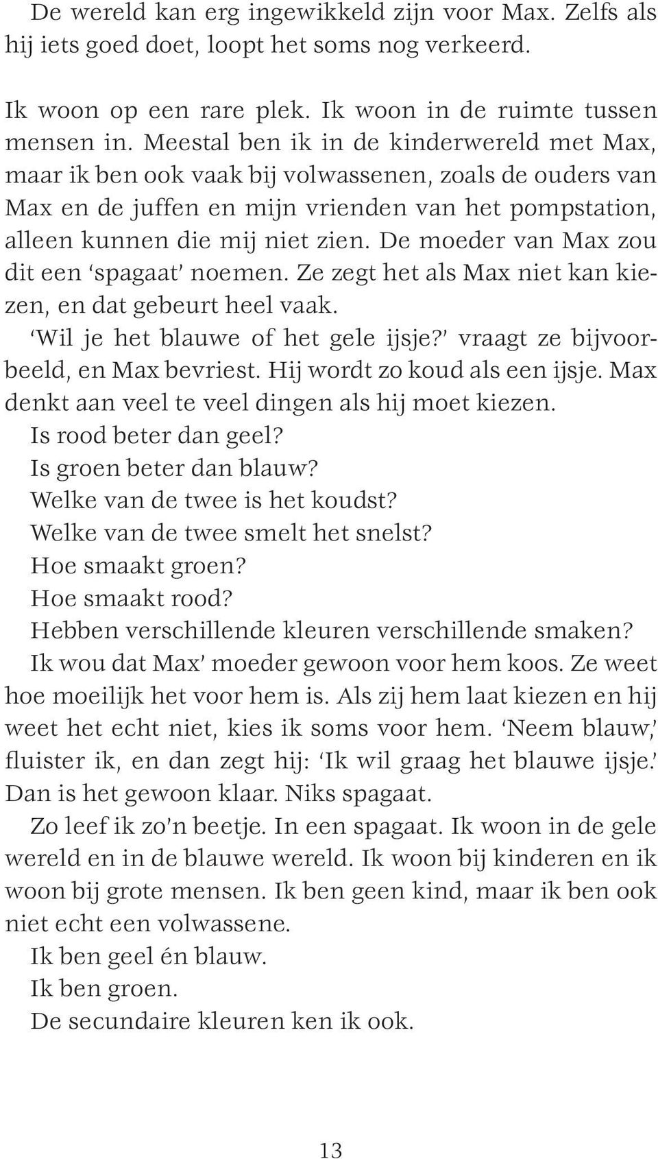 De moeder van Max zou dit een spagaat noemen. Ze zegt het als Max niet kan kiezen, en dat gebeurt heel vaak. Wil je het blauwe of het gele ijsje? vraagt ze bijvoorbeeld, en Max bevriest.