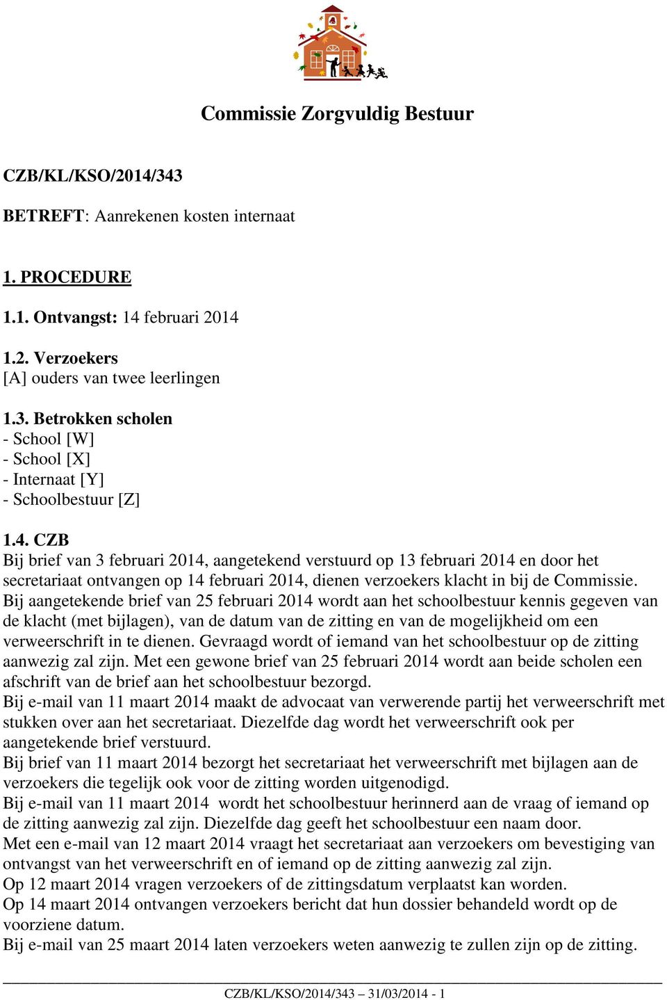 Bij aangetekende brief van 25 februari 2014 wordt aan het schoolbestuur kennis gegeven van de klacht (met bijlagen), van de datum van de zitting en van de mogelijkheid om een verweerschrift in te