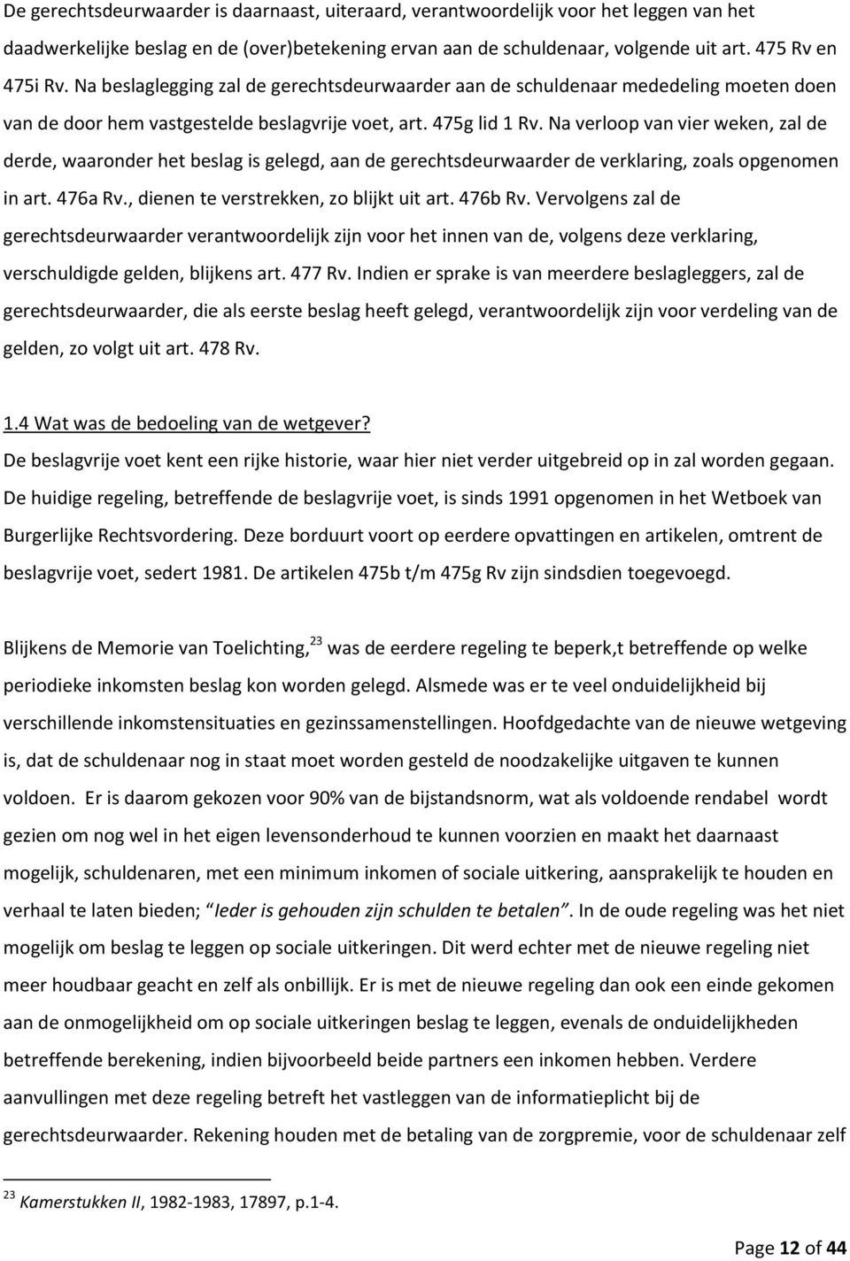 Na verloop van vier weken, zal de derde, waaronder het beslag is gelegd, aan de gerechtsdeurwaarder de verklaring, zoals opgenomen in art. 476a Rv., dienen te verstrekken, zo blijkt uit art. 476b Rv.