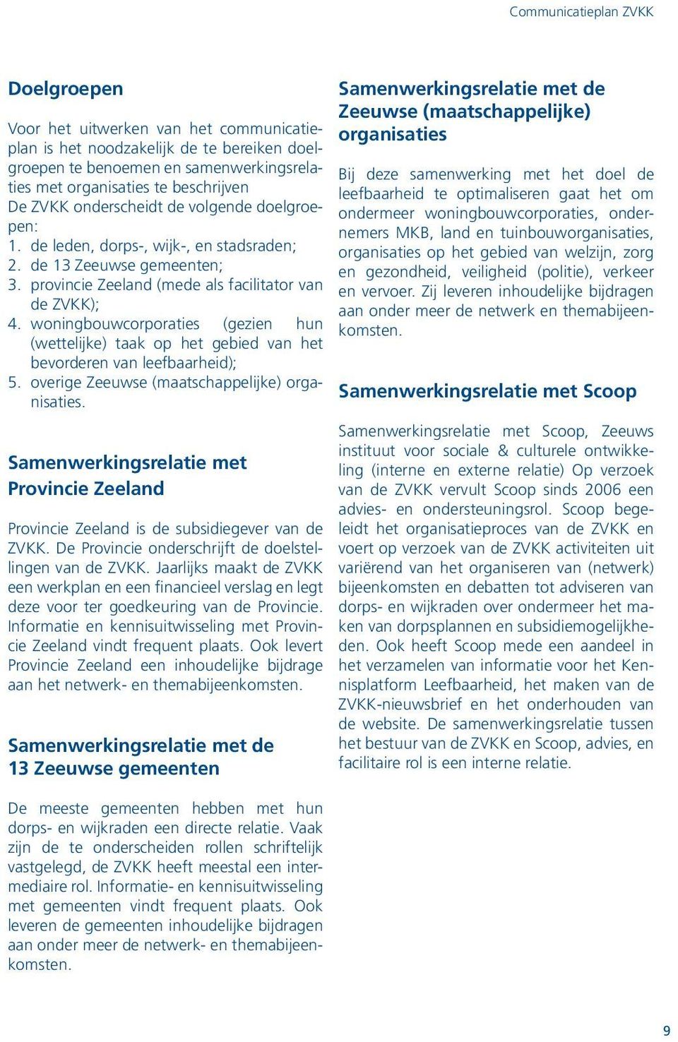 woningbouwcorporaties (gezien hun (wettelijke) taak op het gebied van het bevorderen van leefbaarheid); 5. overige Zeeuwse (maatschappelijke) organisaties.