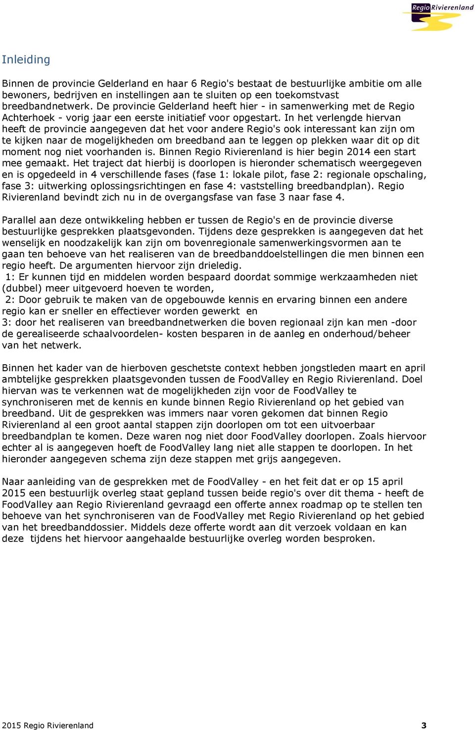 In het verlengde hiervan heeft de prvincie aangegeven dat het vr andere Regi's k interessant kan zijn m te kijken naar de mgelijkheden m breedband aan te leggen p plekken waar dit p dit mment ng niet