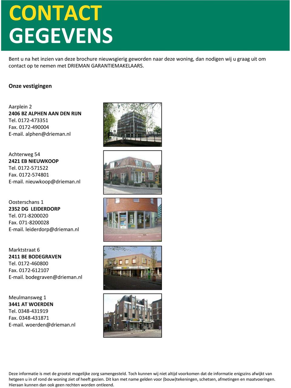 nieuwkoop@drieman.nl Oosterschans 1 2352 DG LEIDERDORP Tel. 071 8200020 Fax. 071 8200028 E mail. leiderdorp@drieman.nl Marktstraat 6 2411 BE BODEGRAVEN Tel. 0172 460800 Fax. 0172 612107 E mail.