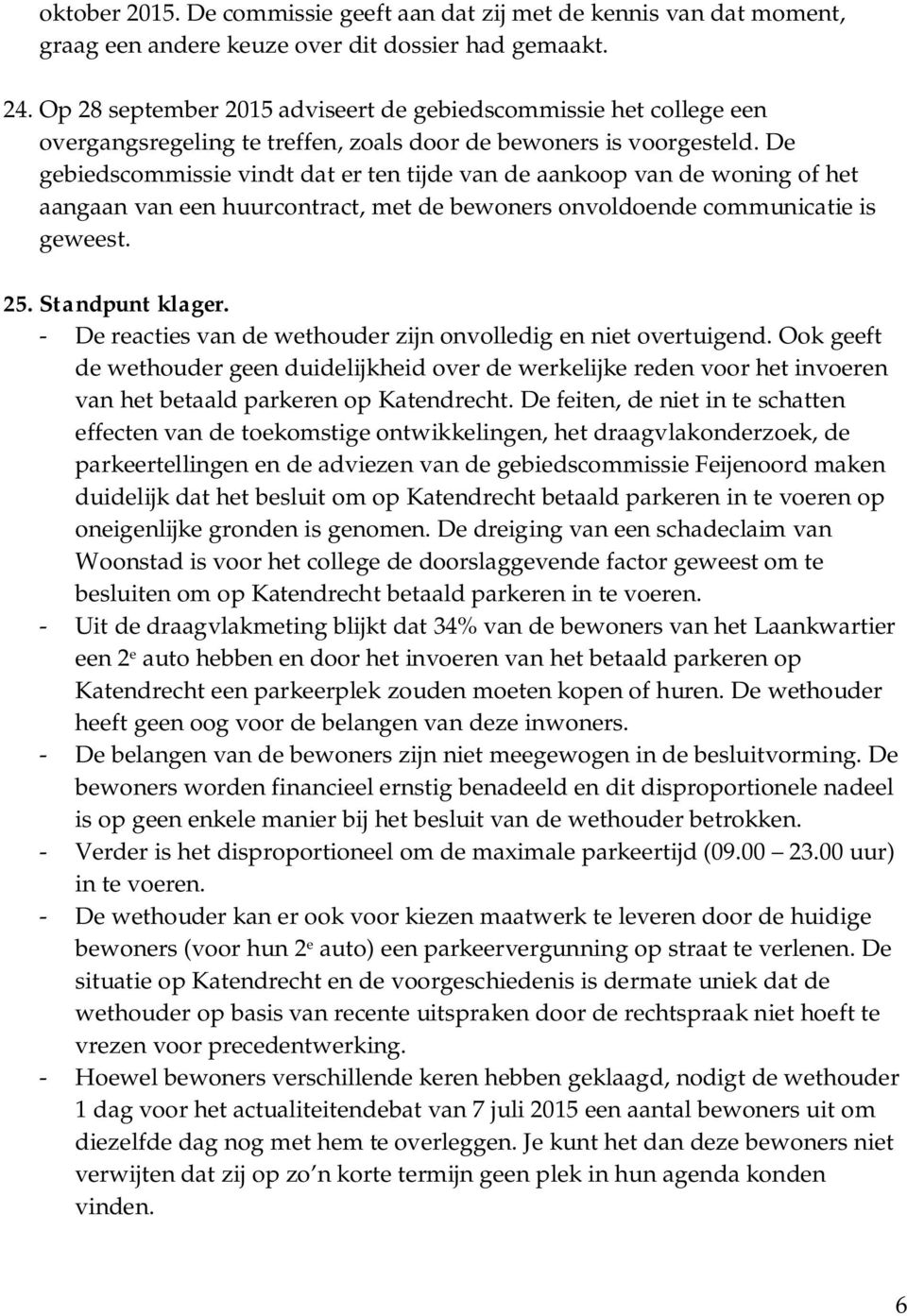 De gebiedscommissie vindt dat er ten tijde van de aankoop van de woning of het aangaan van een huurcontract, met de bewoners onvoldoende communicatie is geweest. 25. Standpunt klager.