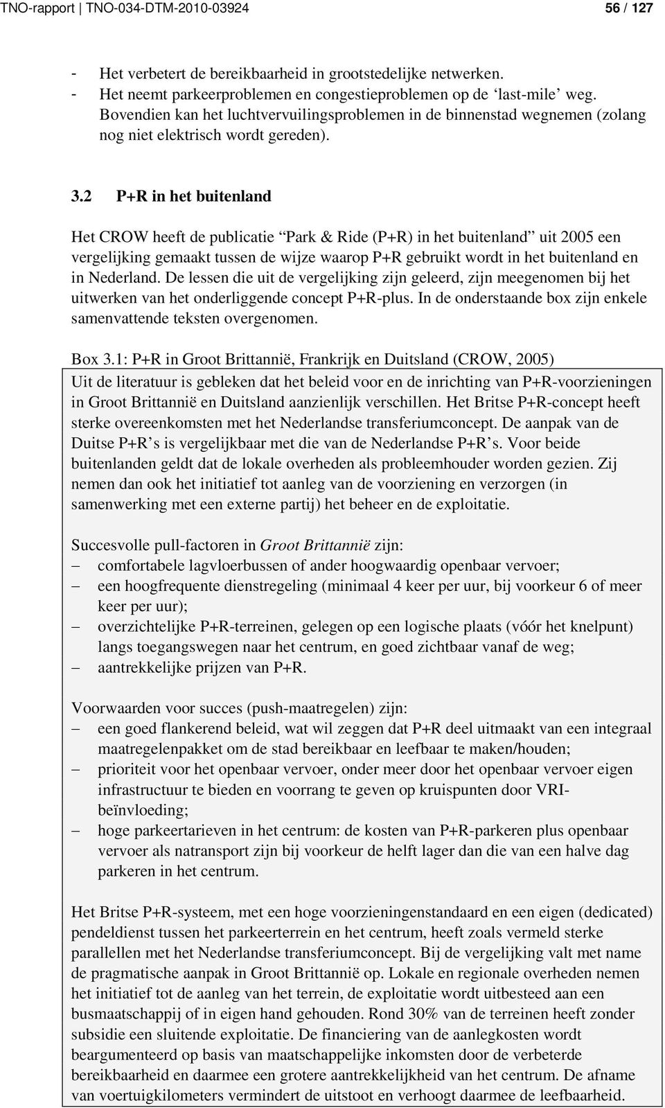 2 P+R in het buitenland Het CROW heeft de publicatie Park & Ride (P+R) in het buitenland uit 2005 een vergelijking gemaakt tussen de wijze waarop P+R gebruikt wordt in het buitenland en in Nederland.