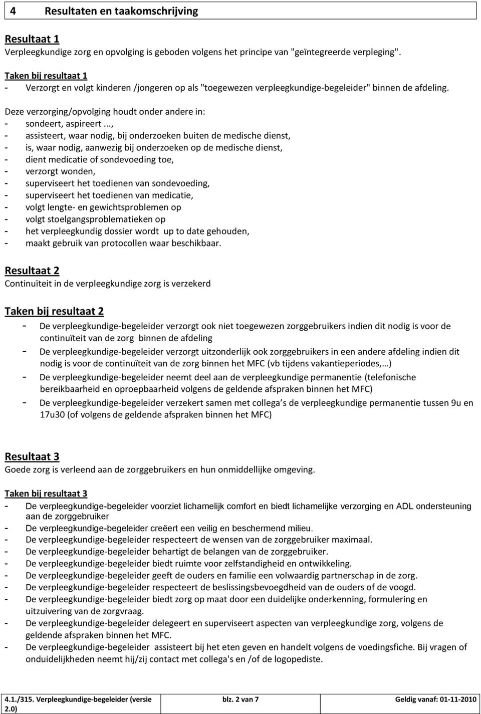 .., - assisteert, waar nodig, bij onderzoeken buiten de medische dienst, - is, waar nodig, aanwezig bij onderzoeken op de medische dienst, - dient medicatie of sondevoeding toe, - verzorgt wonden, -