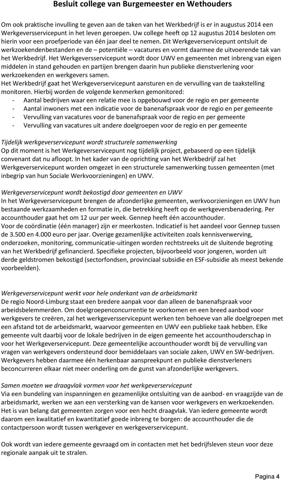 Dit Werkgeverservicepunt ontsluit de werkzoekendenbestanden en de potentiële vacatures en vormt daarmee de uitvoerende tak van het Werkbedrijf.