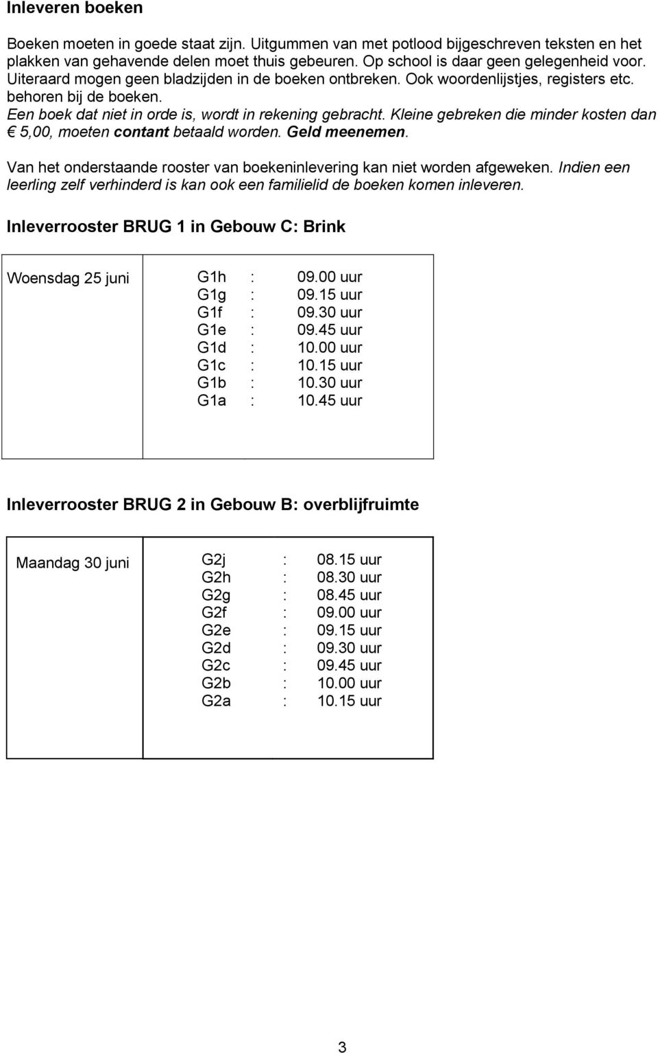 Kleine gebreken die minder kosten dan 5,00, moeten contant betaald worden. Geld meenemen. Van het onderstaande rooster van boekeninlevering kan niet worden afgeweken.