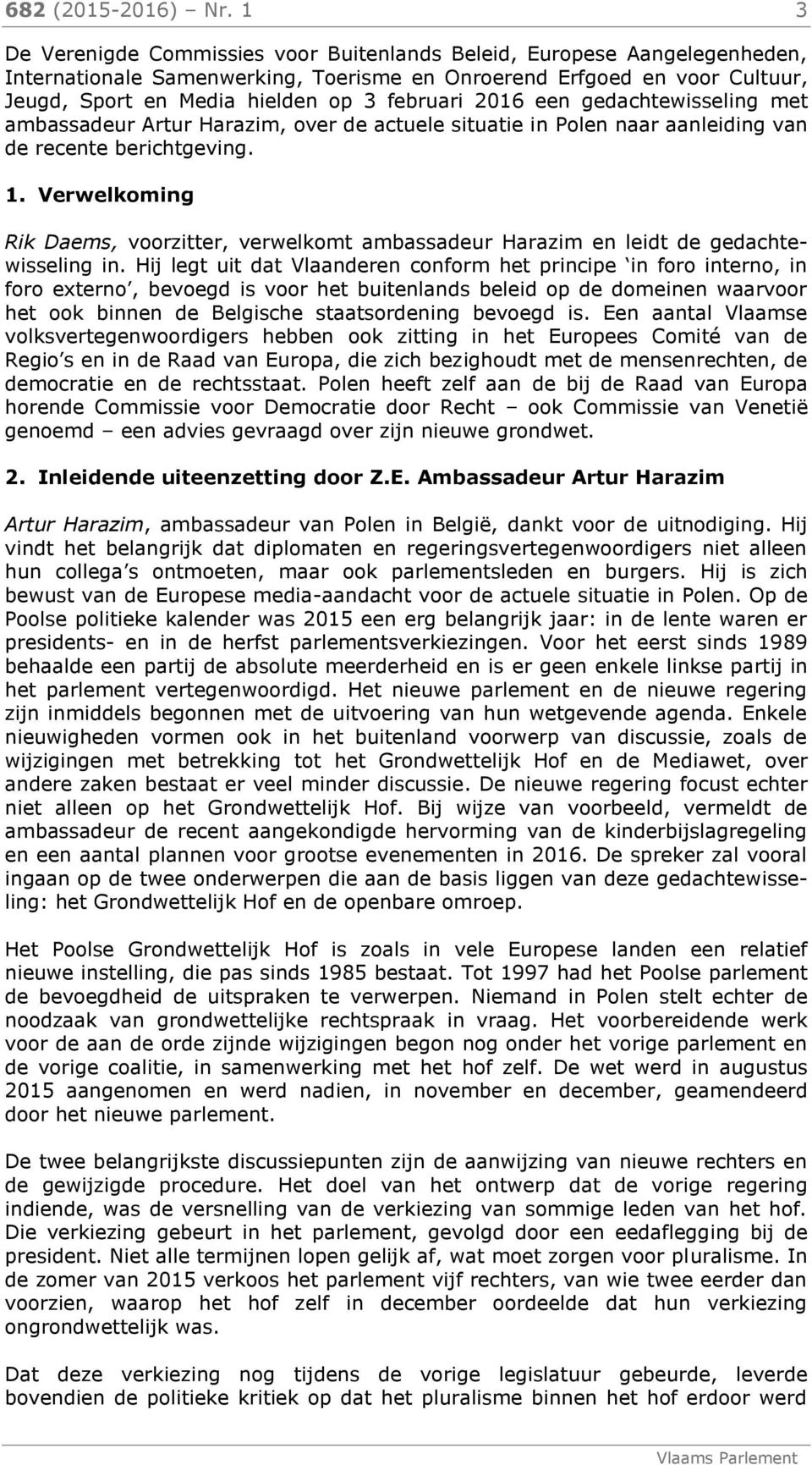 2016 een gedachtewisseling met ambassadeur Artur Harazim, over de actuele situatie in Polen naar aanleiding van de recente berichtgeving. 1.