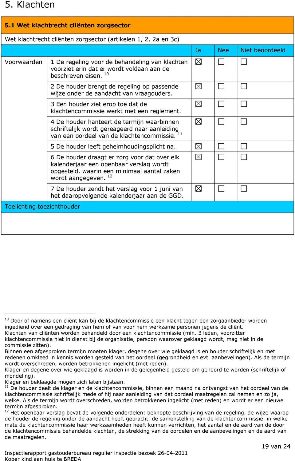 beschreven eisen. 10 2 De houder brengt de regeling op passende wijze onder de aandacht van vraagouders. 3 Een houder ziet erop toe dat de klachtencommissie werkt met een reglement.