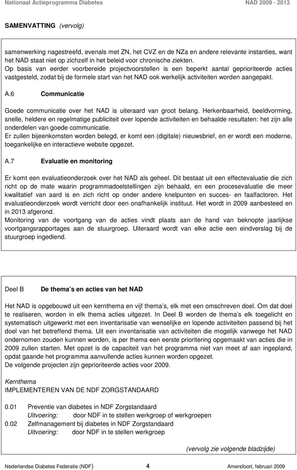 Op basis van eerder voorbereide projectvoorstellen is een beperkt aantal geprioriteerde acties vastgesteld, zodat bij de formele start van het NAD ook werkelijk activiteiten worden aangepakt. A.