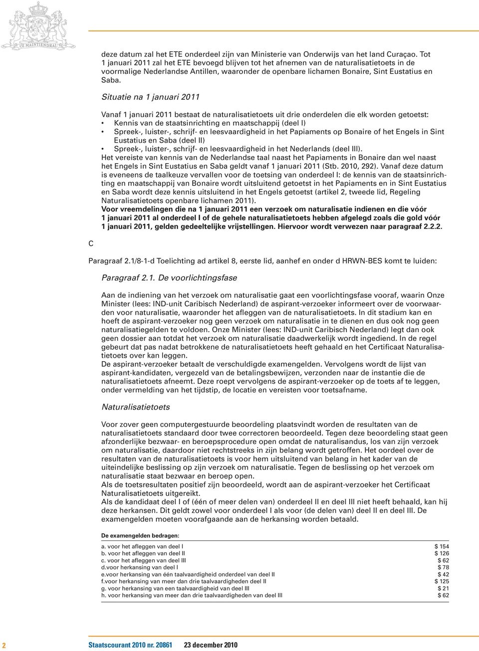 Situatie na 1 januari 2011 Vanaf 1 januari 2011 bestaat de naturalisatietoets uit drie onderdelen die elk worden getoetst: Kennis van de staatsinrichting en maatschappij (deel I) Spreek-, luister-,