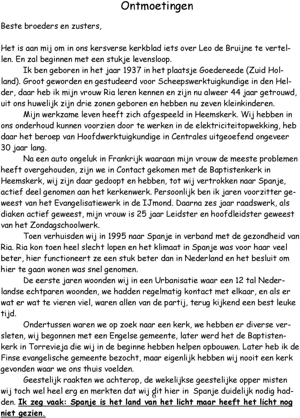 Groot geworden en gestudeerd voor Scheepswerktuigkundige in den Helder, daar heb ik mijn vrouw Ria leren kennen en zijn nu alweer 44 jaar getrouwd, uit ons huwelijk zijn drie zonen geboren en hebben