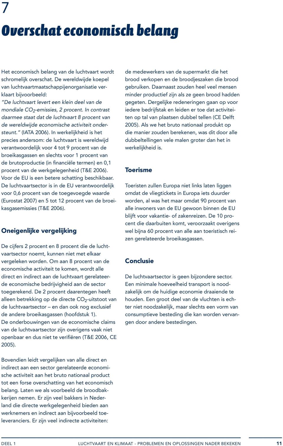 In contrast daarmee staat dat de luchtvaart 8 procent van de wereldwijde economische activiteit ondersteunt. (IATA 2006).