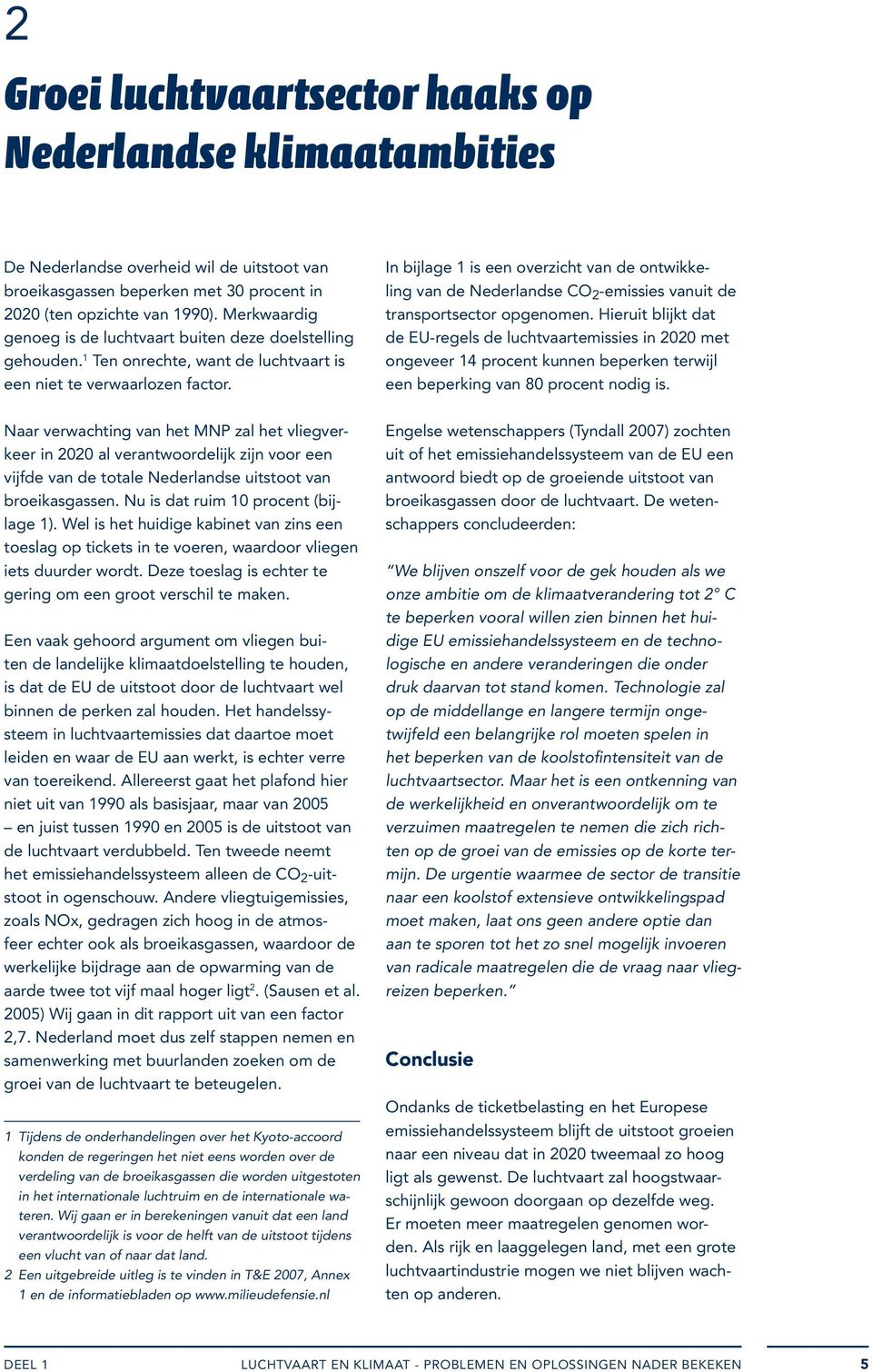 In bijlage 1 is een overzicht van de ontwikkeling van de Nederlandse CO 2 -emissies vanuit de transportsector opgenomen.