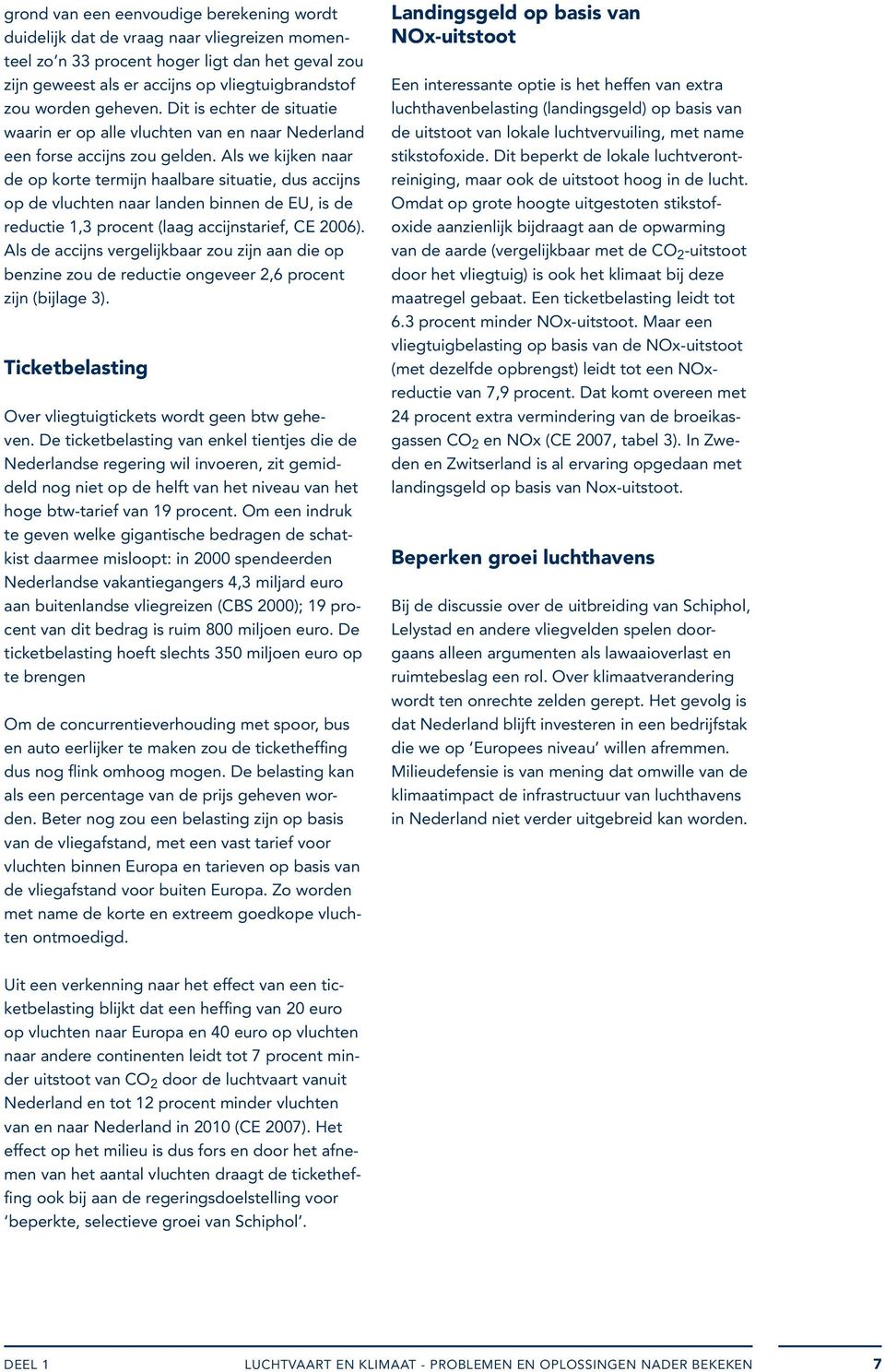 Als we kijken naar de op korte termijn haalbare situatie, dus accijns op de vluchten naar landen binnen de EU, is de reductie 1,3 procent (laag accijnstarief, CE 2006).