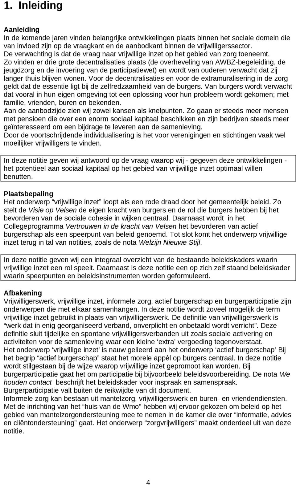 Zo vinden er drie grote decentralisaties plaats (de overheveling van AWBZ-begeleiding, de jeugdzorg en de invoering van de participatiewet) en wordt van ouderen verwacht dat zij langer thuis blijven