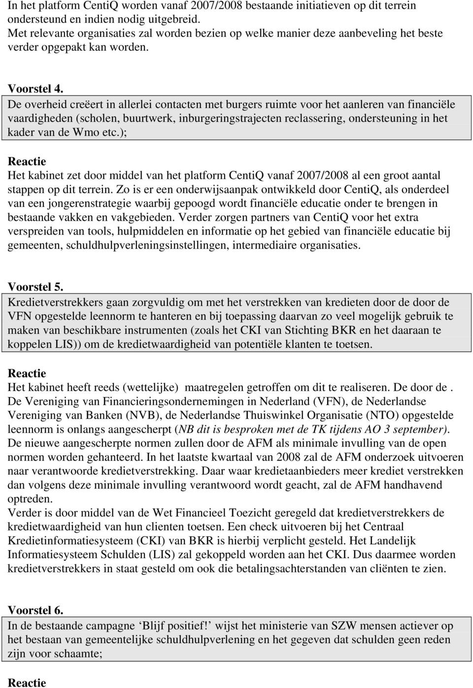 De overheid creëert in allerlei contacten met burgers ruimte voor het aanleren van financiële vaardigheden (scholen, buurtwerk, inburgeringstrajecten reclassering, ondersteuning in het kader van de