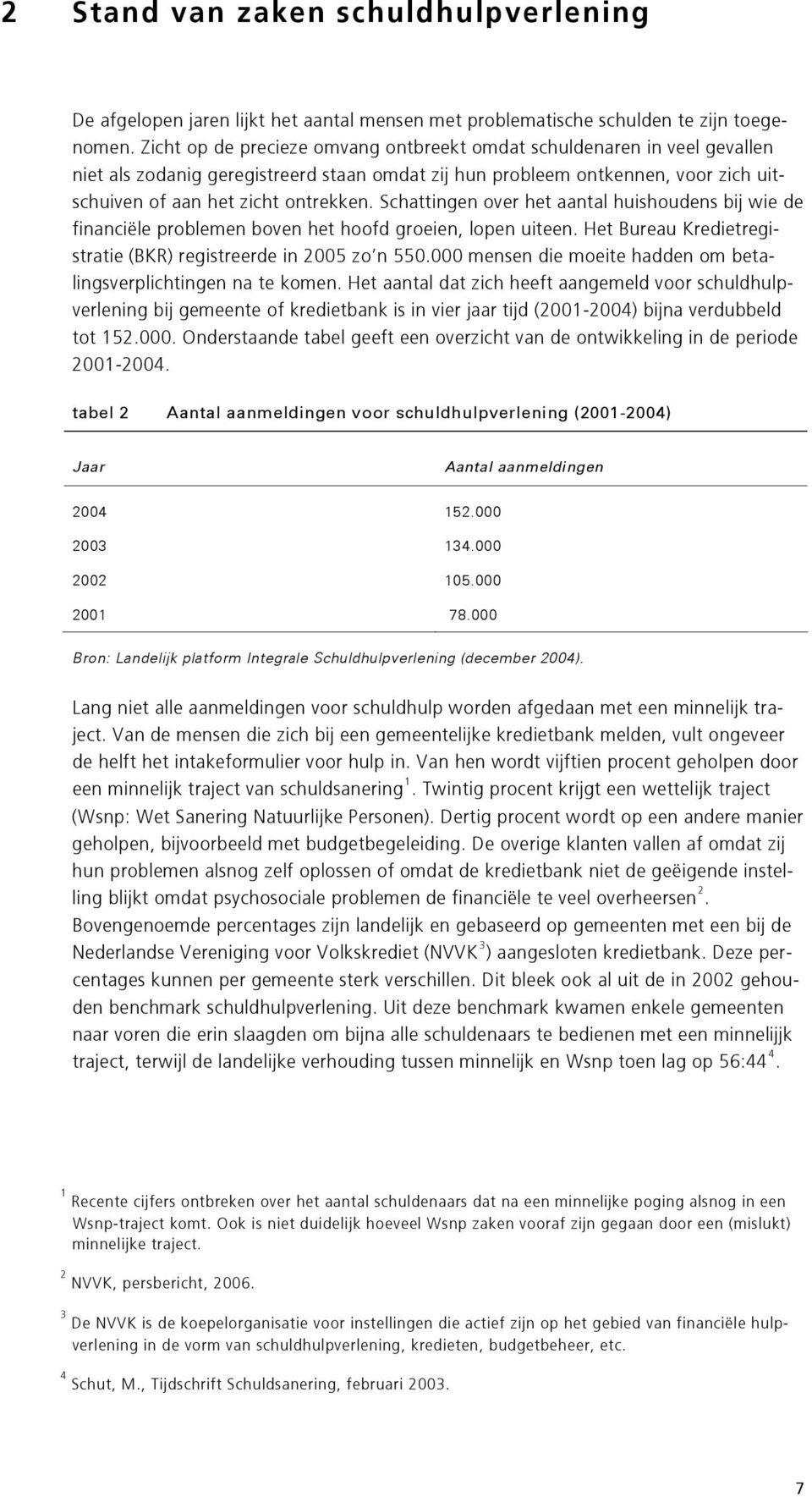 Schattingen over het aantal huishoudens bij wie de financiële problemen boven het hoofd groeien, lopen uiteen. Het Bureau Kredietregistratie (BKR) registreerde in 2005 zo n 550.