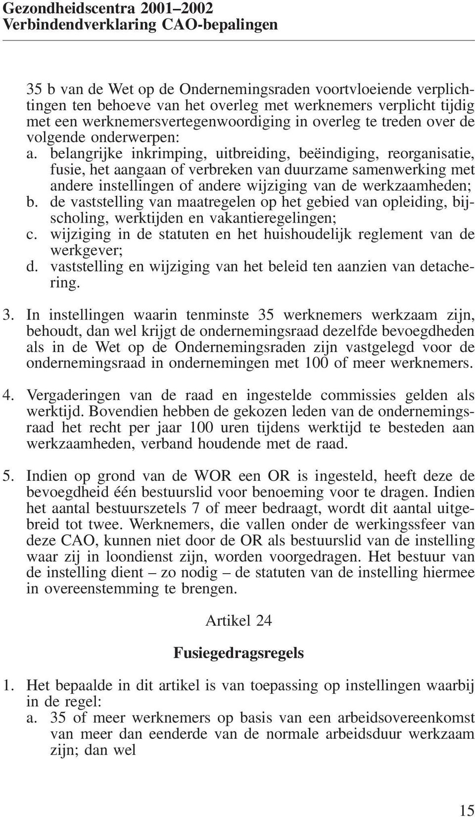 belangrijke inkrimping, uitbreiding, beëindiging, reorganisatie, fusie, het aangaan of verbreken van duurzame samenwerking met andere instellingen of andere wijziging van de werkzaamheden; b.