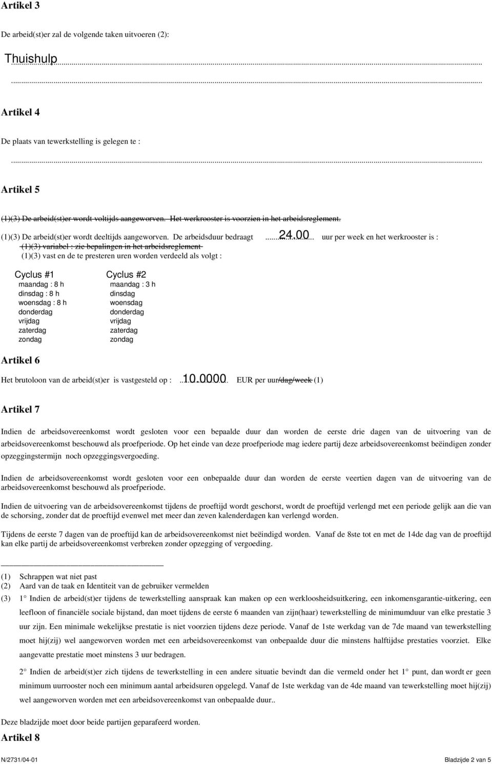 .. uur per week en het werkrooster is : (1)(3) variabel : zie bepalingen in het arbeidsreglement (1)(3) vast en de te presteren uren worden verdeeld als volgt : Cyclus #1 maandag : 8 h dinsdag : 8 h