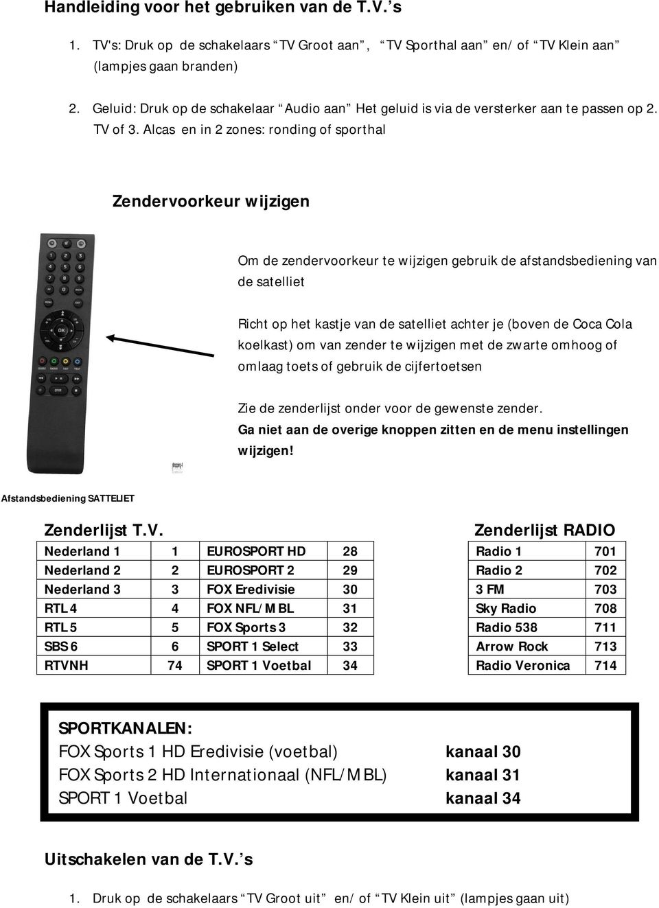 Alcas en in 2 zones: ronding of sporthal Zendervoorkeur wijzigen Om de zendervoorkeur te wijzigen gebruik de afstandsbediening van de satelliet Richt op het kastje van de satelliet achter je (boven