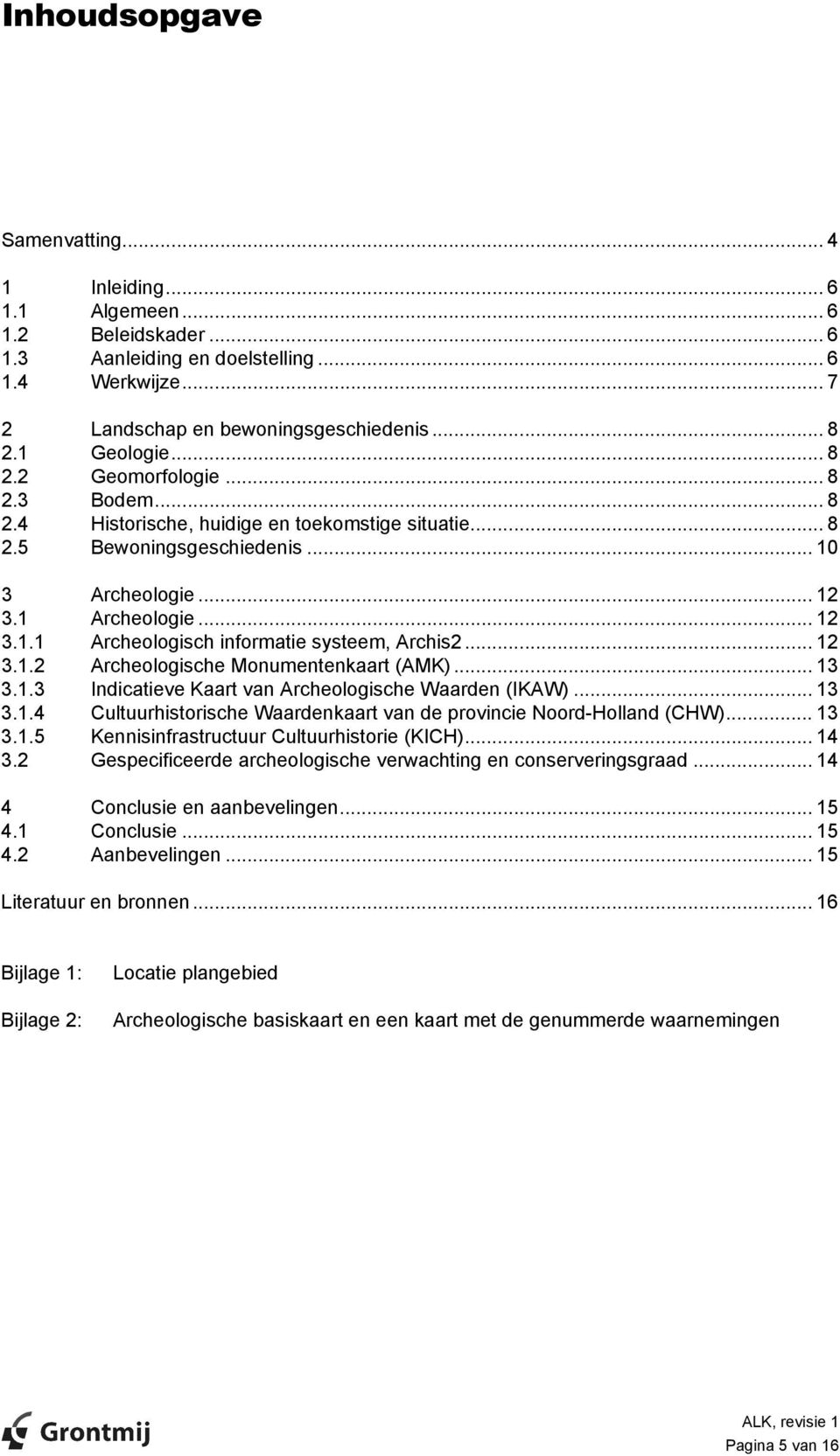 .. 12 3.1.2 Archeologische Monumentenkaart (AMK)... 13 3.1.3 Indicatieve Kaart van Archeologische Waarden (IKAW)... 13 3.1.4 Cultuurhistorische Waardenkaart van de provincie Noord-Holland (CHW)... 13 3.1.5 Kennisinfrastructuur Cultuurhistorie (KICH).