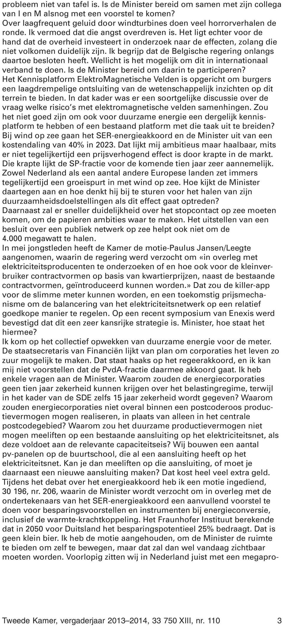 Ik begrijp dat de Belgische regering onlangs daartoe besloten heeft. Wellicht is het mogelijk om dit in internationaal verband te doen. Is de Minister bereid om daarin te participeren?