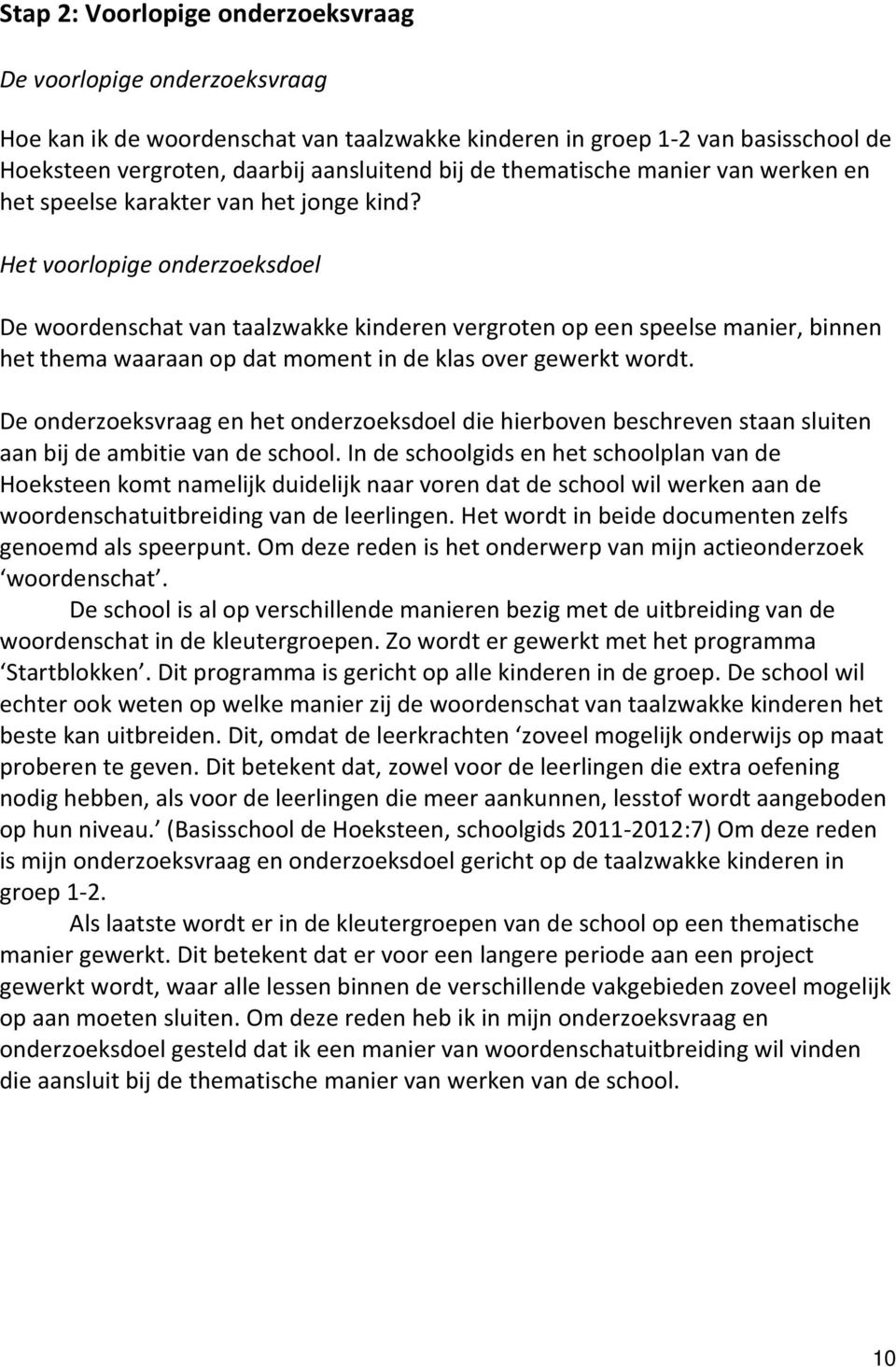 Het voorlopige onderzoeksdoel De woordenschat van taalzwakke kinderen vergroten op een speelse manier, binnen het thema waaraan op dat moment in de klas over gewerkt wordt.