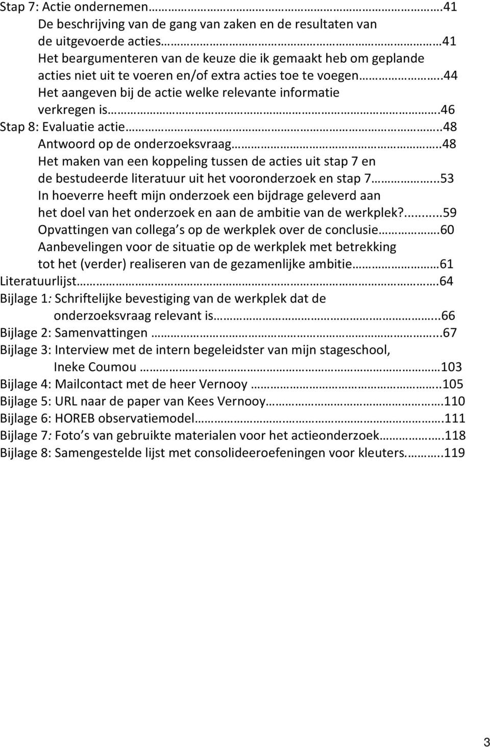 te voegen..44 Het aangeven bij de actie welke relevante informatie verkregen is.46 Stap 8: Evaluatie actie..48 Antwoord op de onderzoeksvraag.