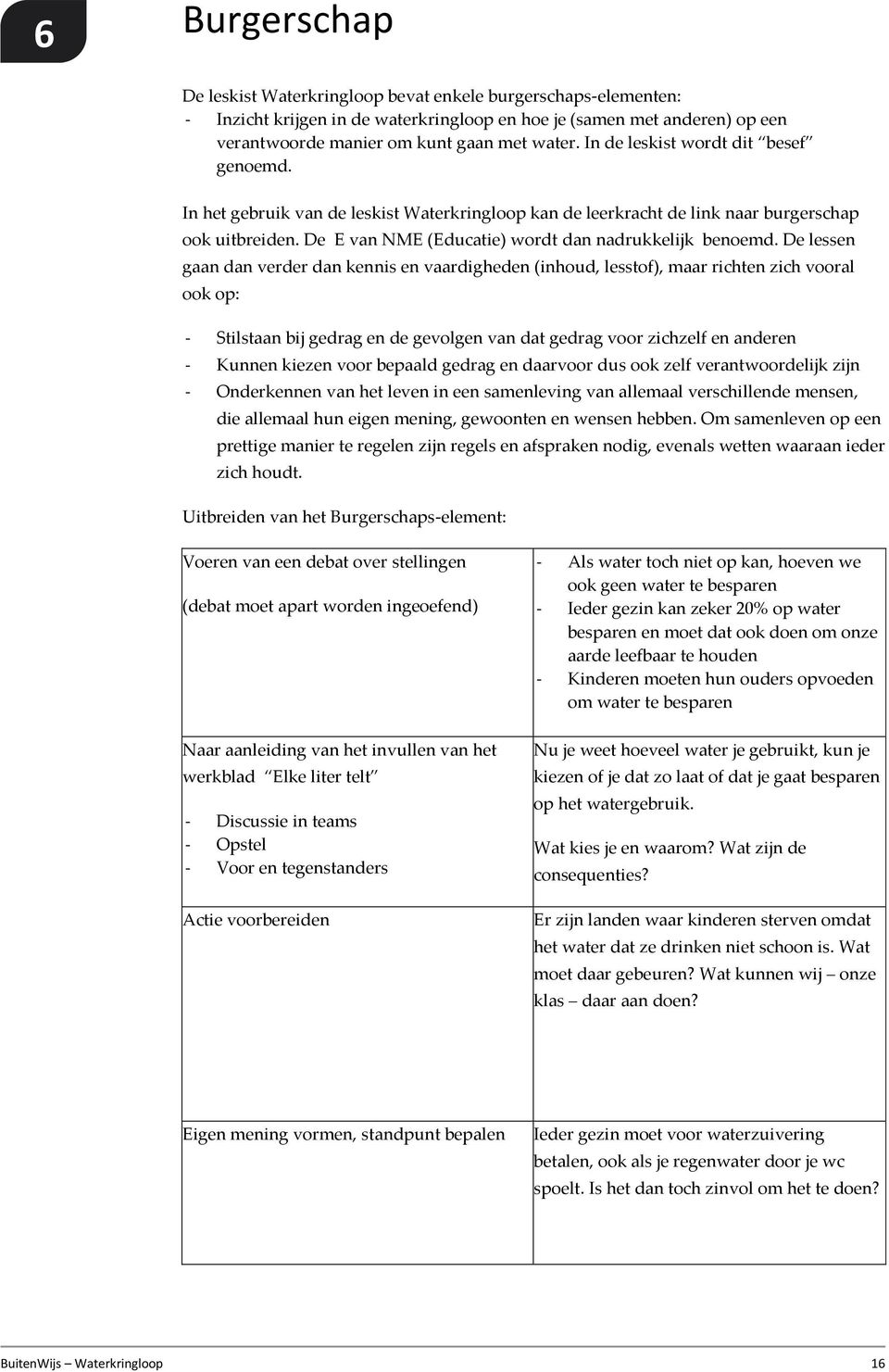 De lessen gaan dan verder dan kennis en vaardigheden (inhoud, lesstof), maar richten zich vooral ook op: - Stilstaan bij gedrag en de gevolgen van dat gedrag voor zichzelf en anderen - Kunnen kiezen