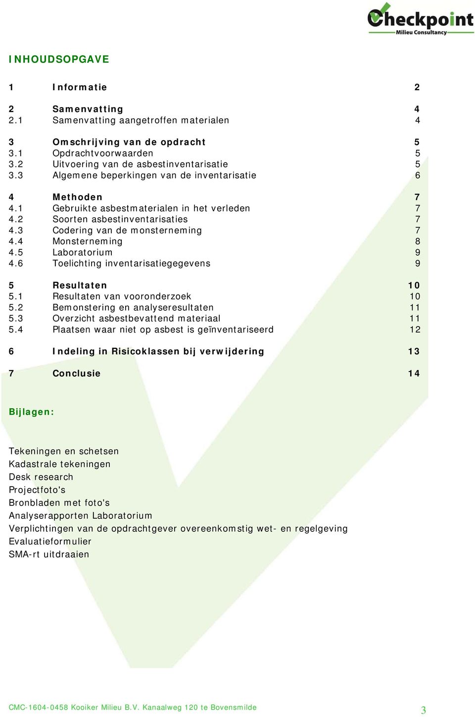 4 Monsterneming 8 4.5 Laboratorium 9 4.6 Toelichting inventarisatiegegevens 9 5 Resultaten 10 5.1 Resultaten van vooronderzoek 10 5.2 Bemonstering en analyseresultaten 11 5.