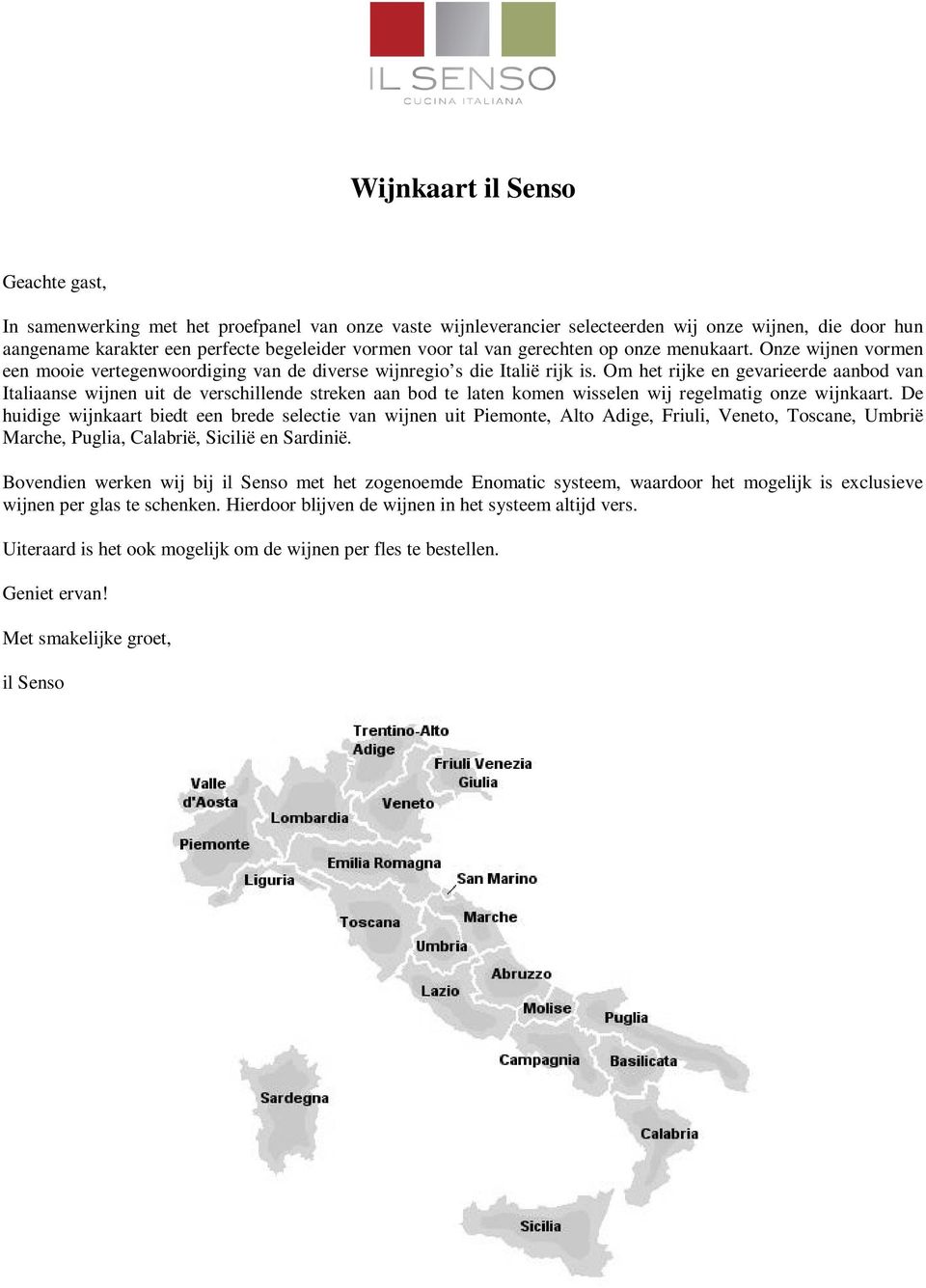 Om het rijke en gevarieerde aanbod van Italiaanse wijnen uit de verschillende streken aan bod te laten komen wisselen wij regelmatig onze wijnkaart.