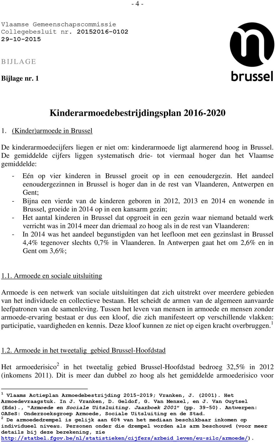 De gemiddelde cijfers liggen systematisch drie- tot viermaal hoger dan het Vlaamse gemiddelde: - Eén op vier kinderen in Brussel groeit op in een eenoudergezin.