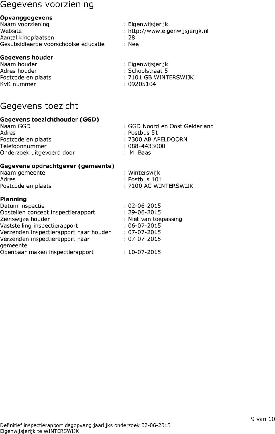 : 09205104 Gegevens toezicht Gegevens toezichthouder (GGD) Naam GGD : GGD Noord en Oost Gelderland Adres : Postbus 51 Postcode en plaats : 7300 AB APELDOORN Telefoonnummer : 088-4433000 Onderzoek